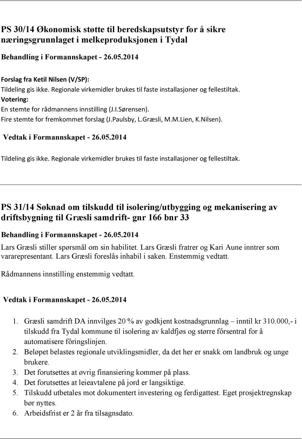 M.Lien, K.Nilsen). Vedtak i Formannskapet - 26.05.2014 Tildeling gis ikke. Regionale virkemidler brukes til faste installasjoner og fellestiltak.