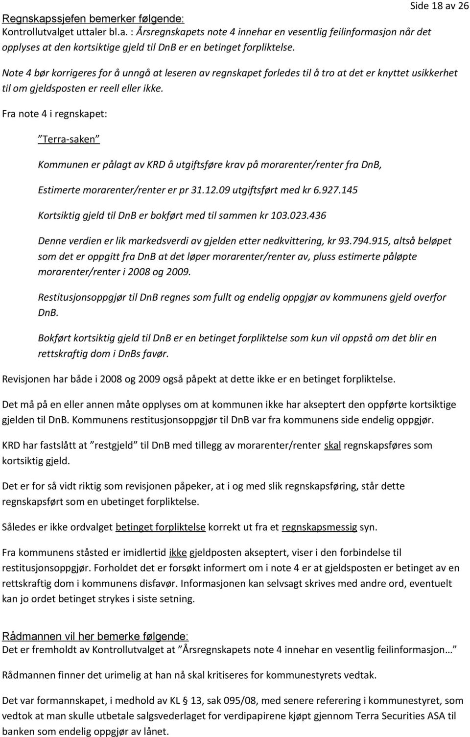 Fra note 4 i regnskapet: Terra-saken Kommunen er pålagt av KRD å utgiftsføre krav på morarenter/renter fra DnB, Estimerte morarenter/renter er pr 31.12.09 utgiftsført med kr 6.927.