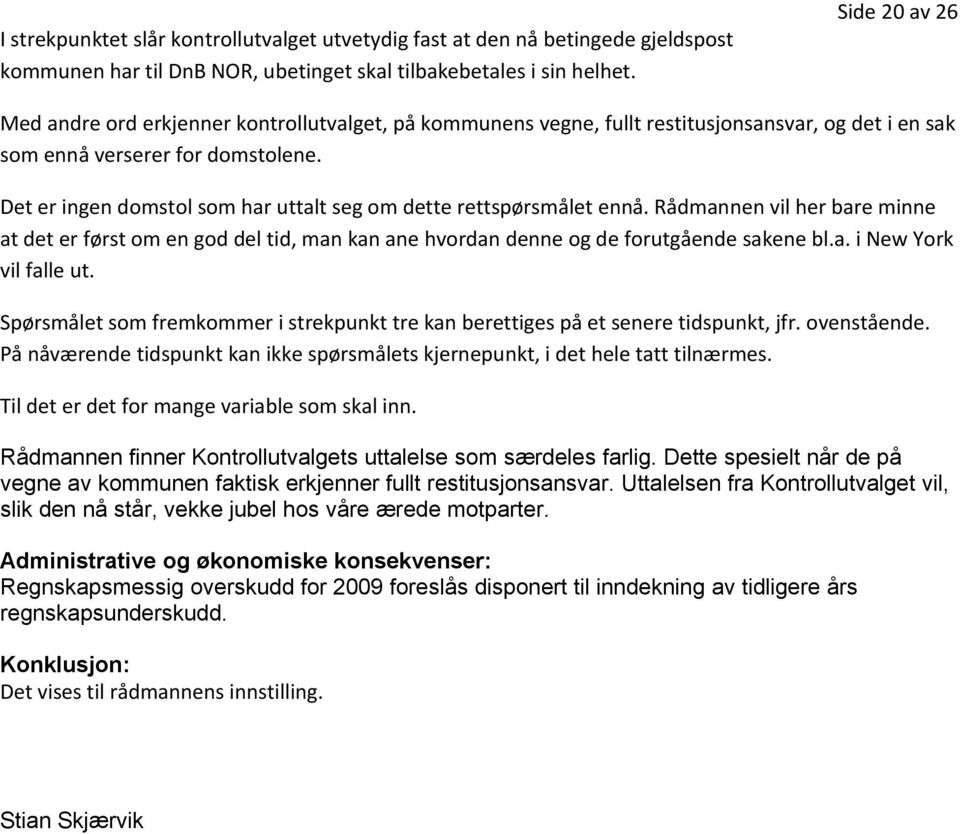 Det er ingen domstol som har uttalt seg om dette rettspørsmålet ennå. Rådmannen vil her bare minne at det er først om en god del tid, man kan ane hvordan denne og de forutgående sakene bl.a. i New York vil falle ut.