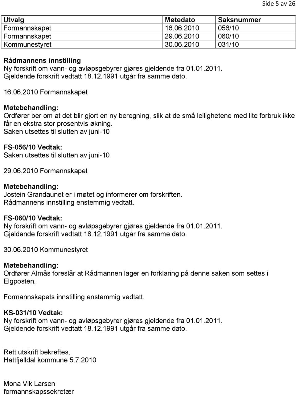 2010 Formannskapet Møtebehandling: Ordfører ber om at det blir gjort en ny beregning, slik at de små leilighetene med lite forbruk ikke får en ekstra stor prosentvis økning.