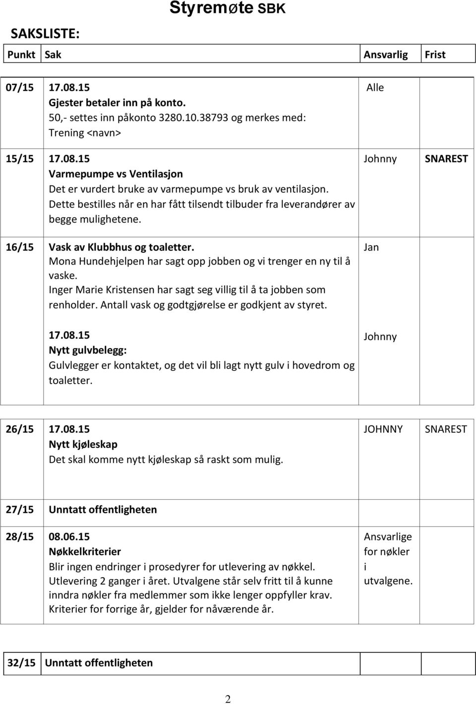 Dette bestilles når en har fått tilsendt tilbuder fra leverandører av begge mulighetene. 16/15 Vask av Klubbhus og toaletter. Mona Hundehjelpen har sagt opp jobben og vi trenger en ny til å vaske.