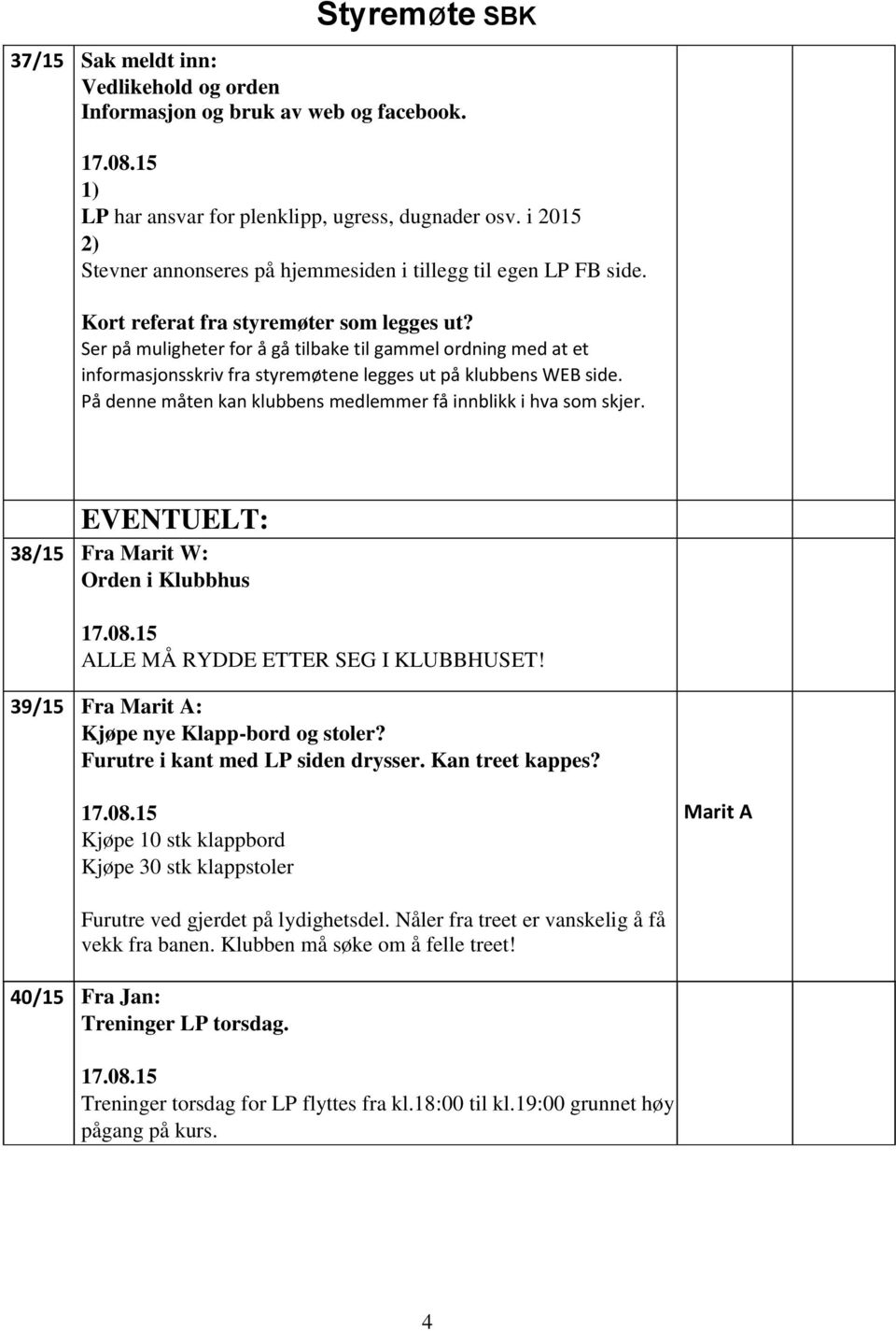 Ser på muligheter for å gå tilbake til gammel ordning med at et informasjonsskriv fra styremøtene legges ut på klubbens WEB side. På denne måten kan klubbens medlemmer få innblikk i hva som skjer.