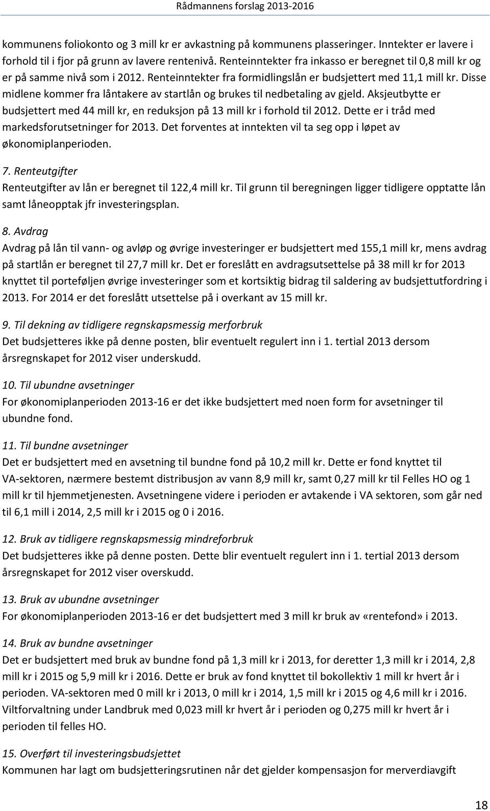 Disse midlene kommer fra låntakere av startlån og brukes til nedbetaling av gjeld. Aksjeutbytte er budsjettert med 44 mill kr, en reduksjon på 13 mill kr i forhold til 2012.