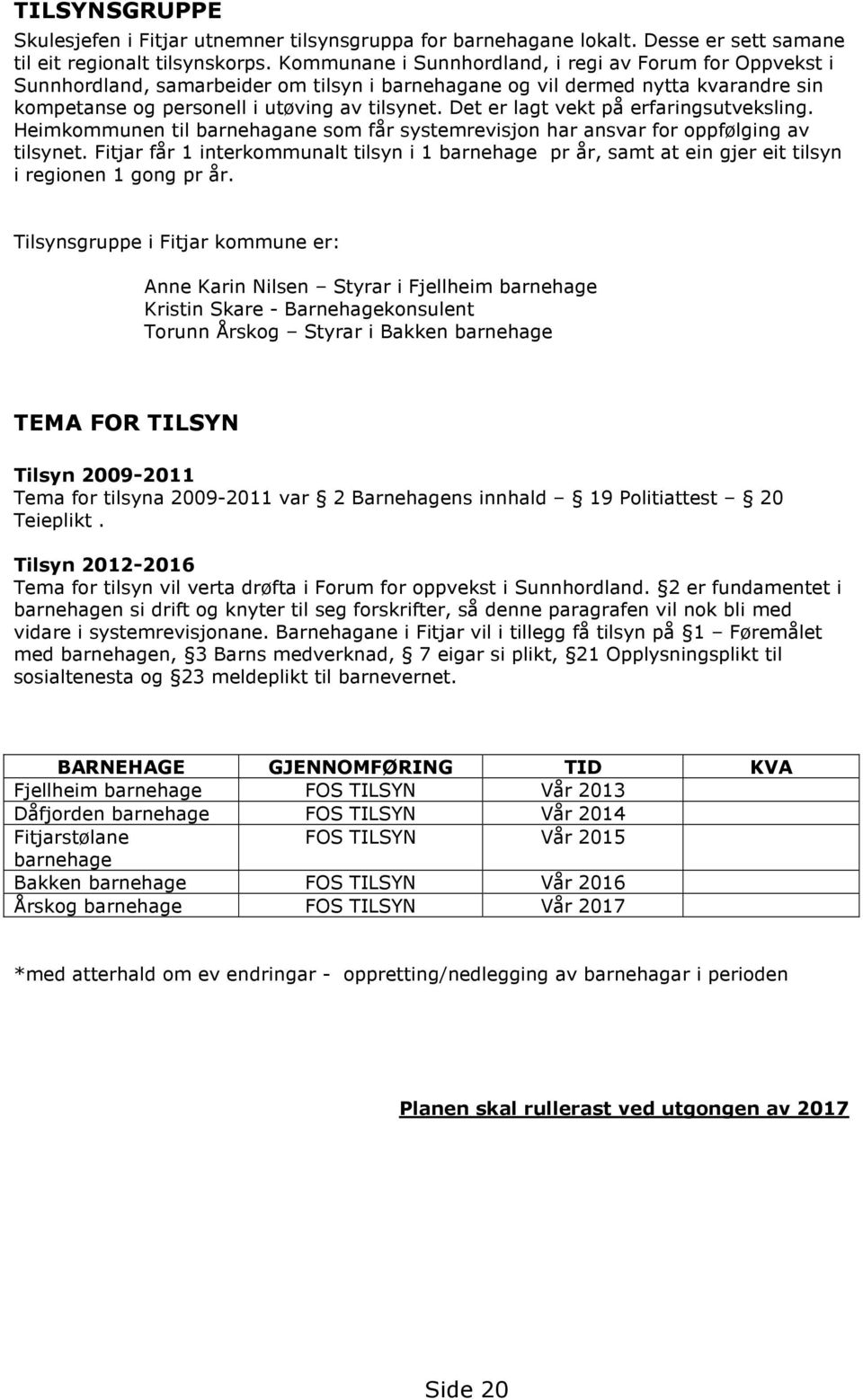 Det er lagt vekt på erfaringsutveksling. Heimkommunen til barnehagane som får systemrevisjon har ansvar for oppfølging av tilsynet.