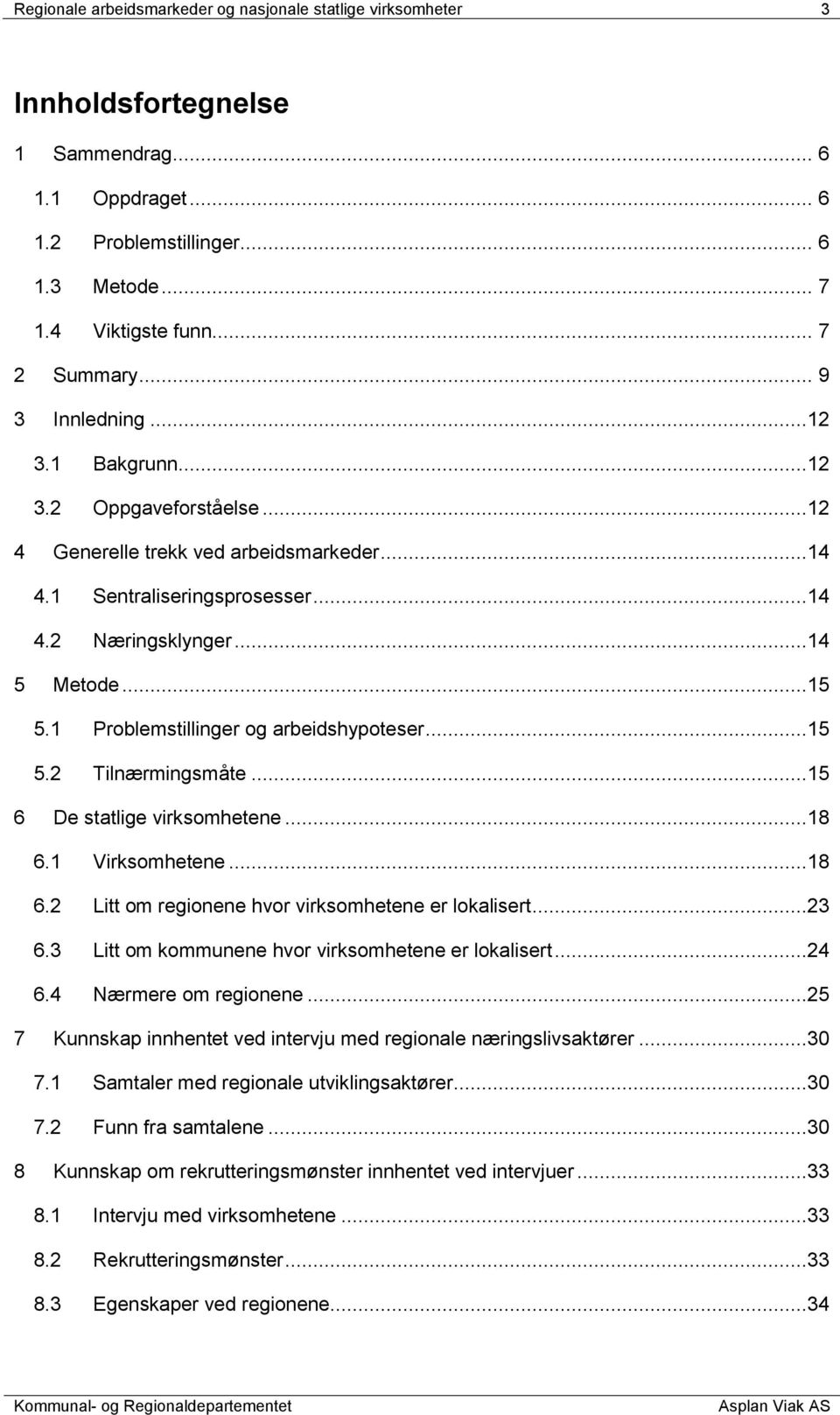 1 Problemstillinger og arbeidshypoteser...15 5.2 Tilnærmingsmåte...15 6 De statlige virksomhetene...18 6.1 Virksomhetene...18 6.2 Litt om regionene hvor virksomhetene er lokalisert...23 6.