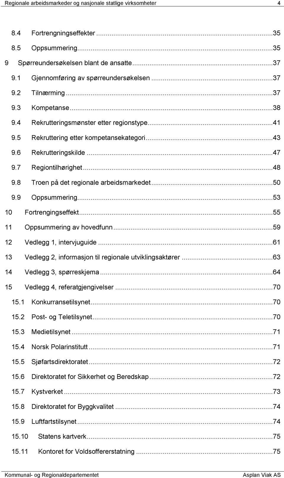 6 Rekrutteringskilde...47 9.7 Regiontilhørighet...48 9.8 Troen på det regionale arbeidsmarkedet...50 9.9 Oppsummering...53 10 Fortrengingseffekt...55 11 Oppsummering av hovedfunn.