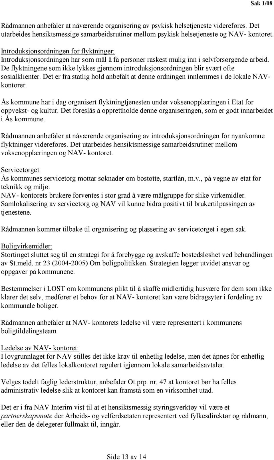 De flyktningene som ikke lykkes gjennom introduksjonsordningen blir svært ofte sosialklienter. Det er fra statlig hold anbefalt at denne ordningen innlemmes i de lokale NAVkontorer.