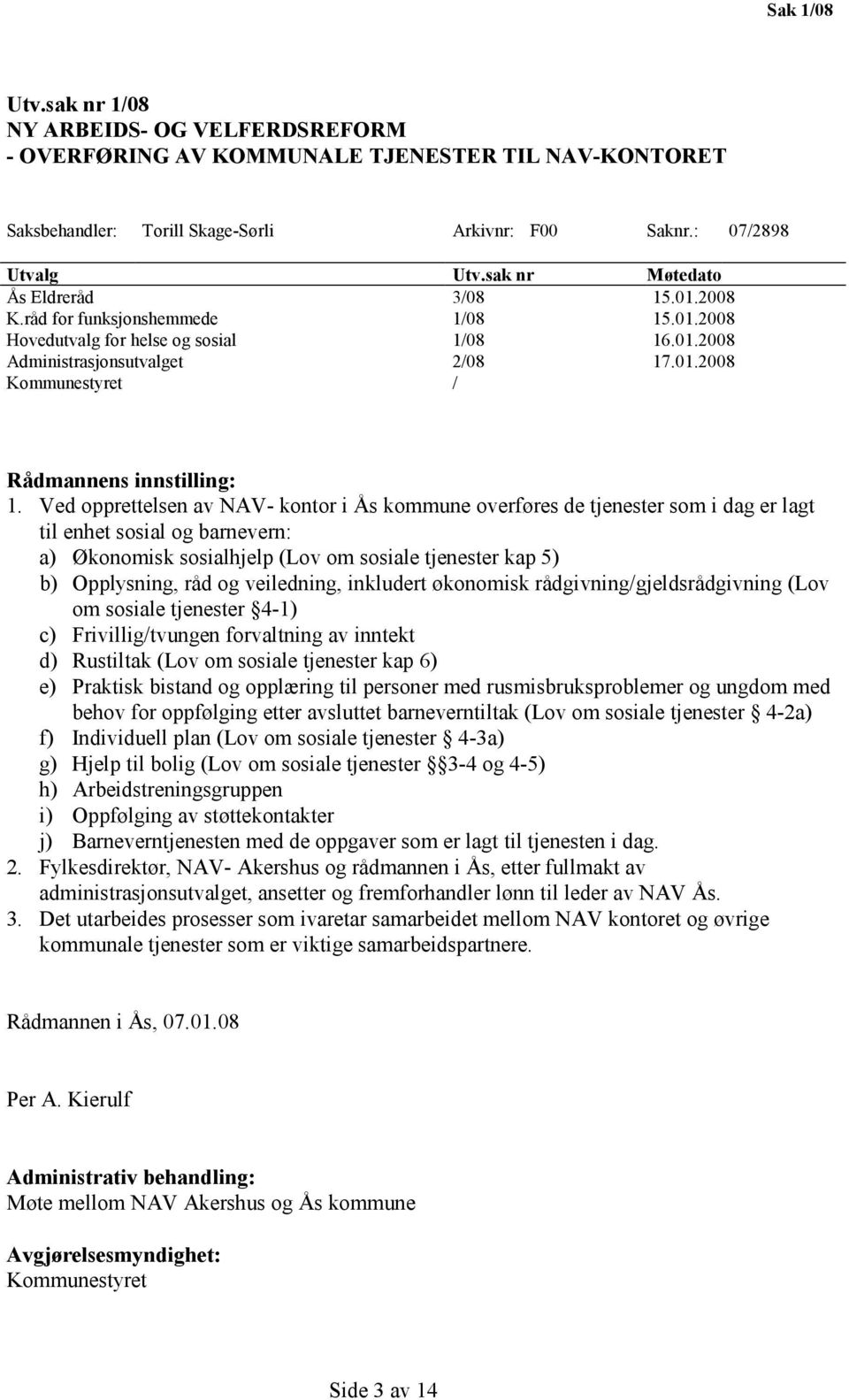 Ved opprettelsen av NAV- kontor i Ås kommune overføres de tjenester som i dag er lagt til enhet sosial og barnevern: a) Økonomisk sosialhjelp (Lov om sosiale tjenester kap 5) b) Opplysning, råd og