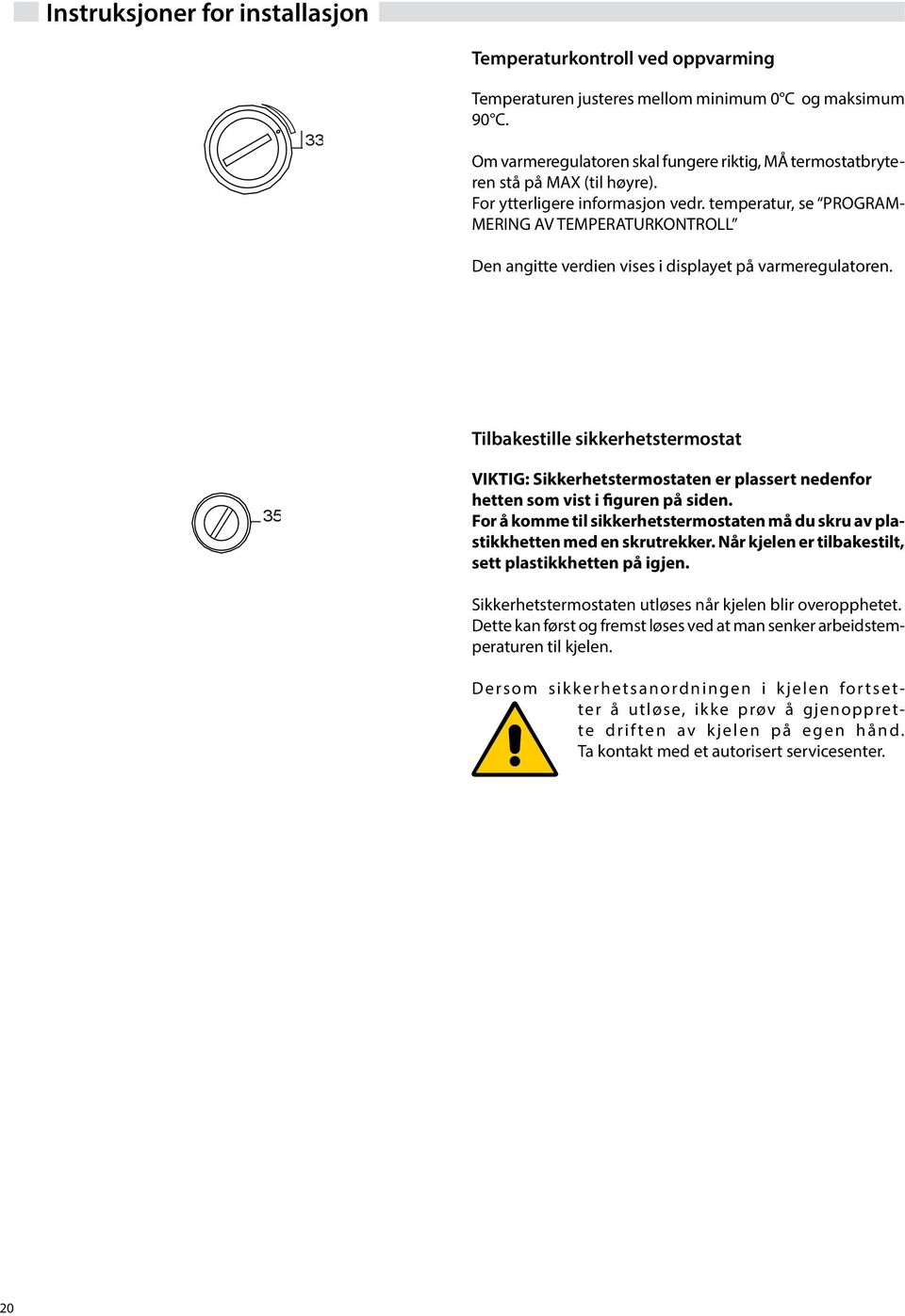 temperatur, se PRGRAM- MERNG A TEMPERATURKNTRLL Den angitte verdien vises i displayet på varmeregulatoren.