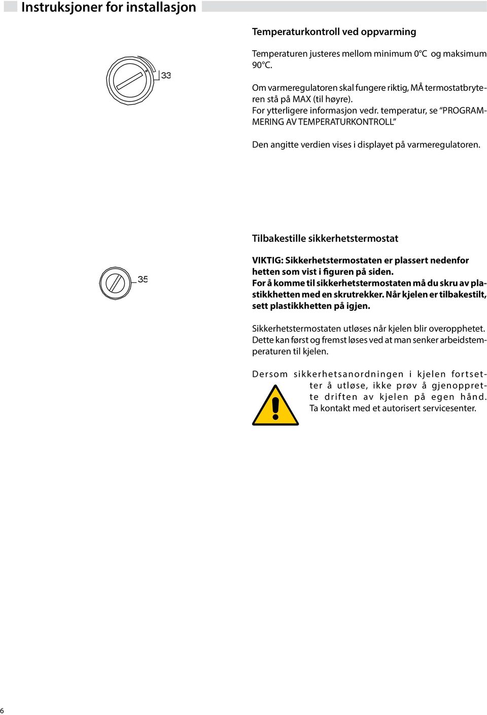 temperatur, se PRGRAM- MERNG A TEMPERATURKNTRLL Den angitte verdien vises i displayet på varmeregulatoren.