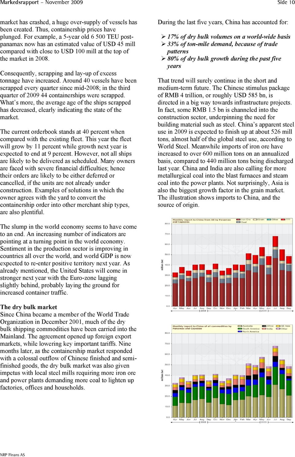 Consequently, scrapping and lay-up of excess tonnage have increased. Around 40 vessels have been scrapped every quarter since mid-2008; in the third quarter of 2009 44 containerships were scrapped.