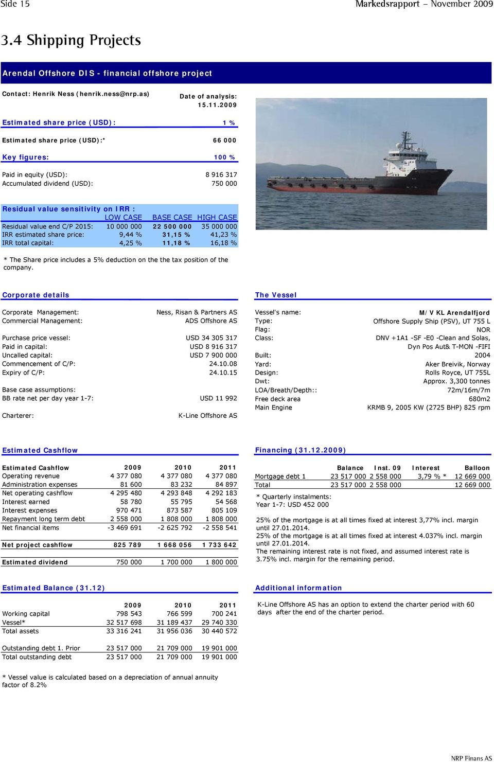 sensitivity on IRR : LOW CASE BASE CASE HIGH CASE Residual value end C/P 2015: 10 000 000 22 500 000 35 000 000 IRR estimated share price: 9,44 % 31,15 % 41,23 % IRR total capital: 4,25 % 11,18 %