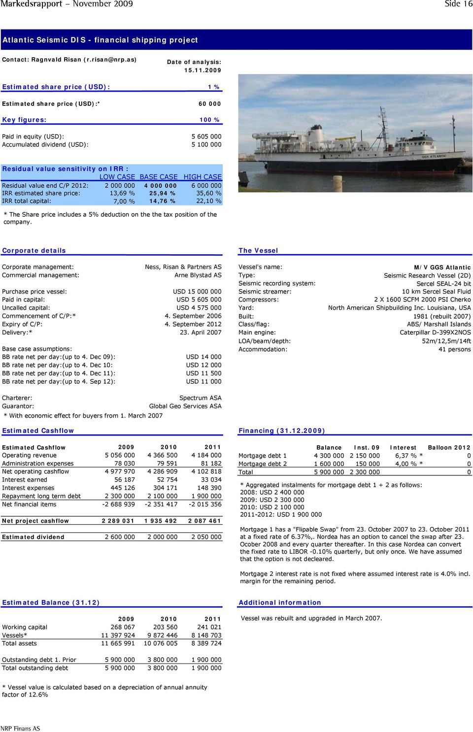 sensitivity on IRR : LOW CASE BASE CASE HIGH CASE Residual value end C/P 2012: 2 000 000 4 000 000 6 000 000 IRR estimated share price: 13,69 % 25,94 % 35,60 % IRR total capital: 7,00 % 14,76 % 22,10