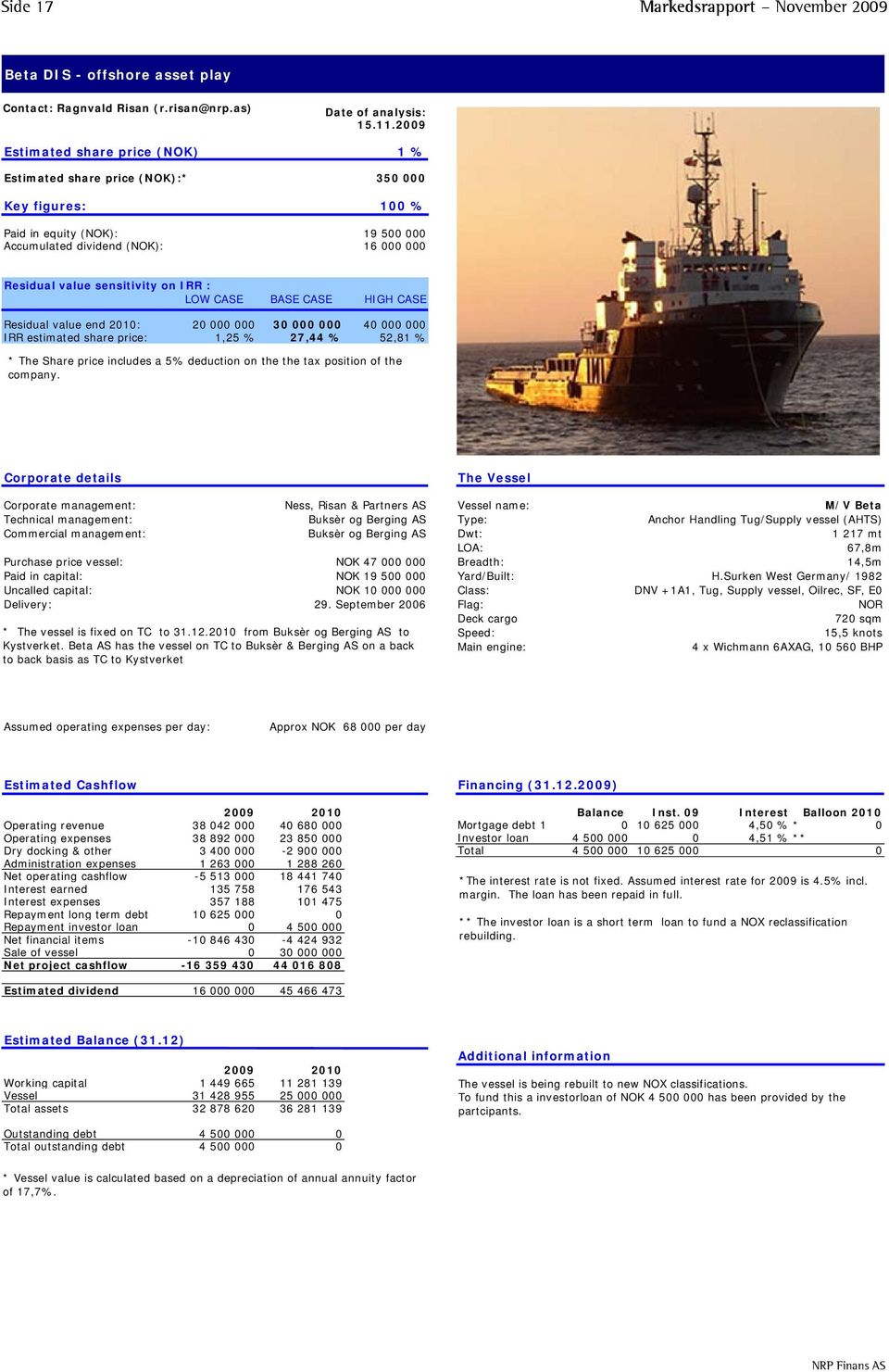 sensitivity on IRR : LOW CASE BASE CASE HIGH CASE Residual value end 2010: 20 000 000 30 000 000 40 000 000 IRR estimated share price: 1,25 % 27,44 % 52,81 % * The Share price includes a 5% deduction