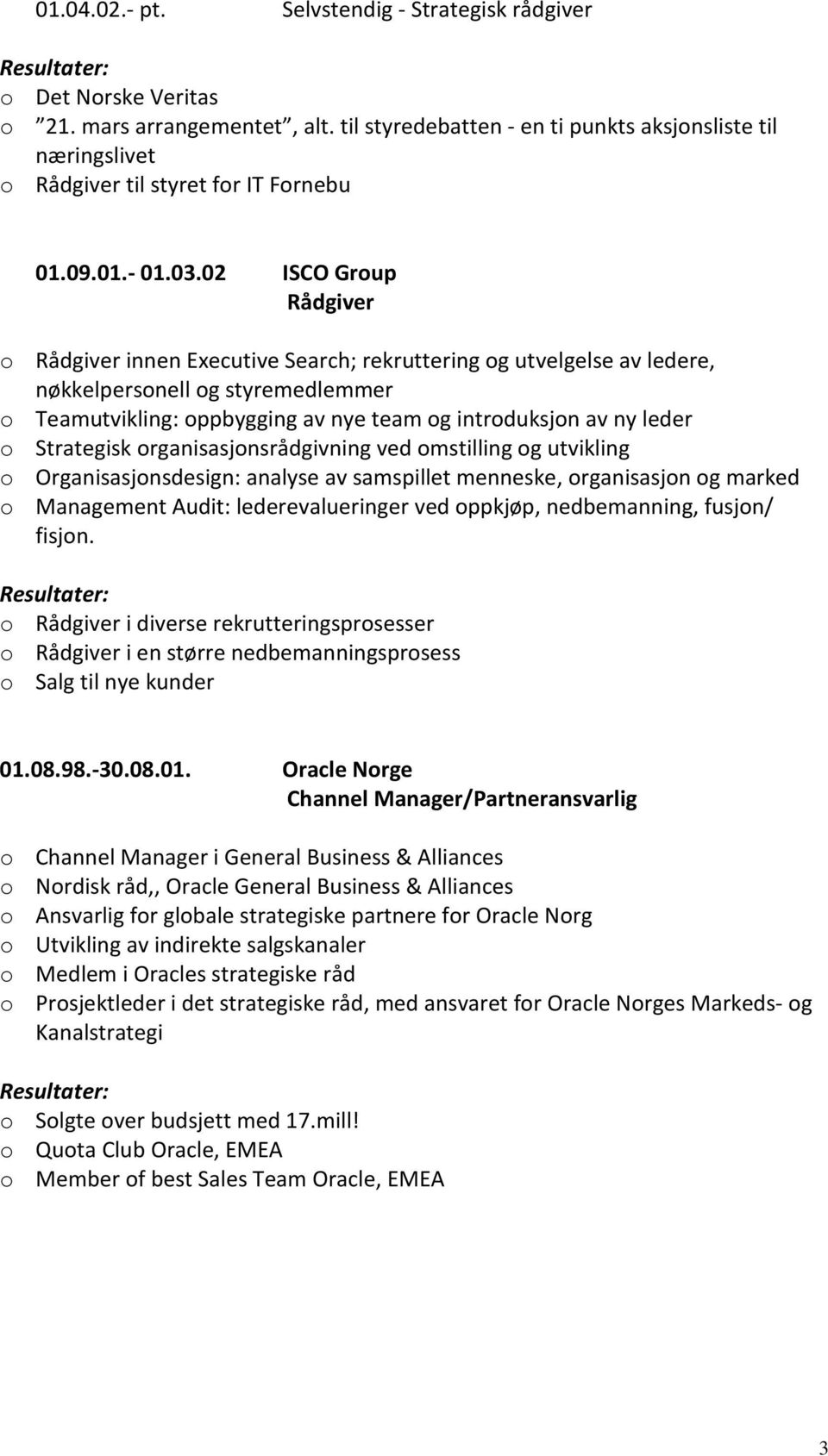 02 ISCO Group Rådgiver o Rådgiver innen Executive Search; rekruttering og utvelgelse av ledere, nøkkelpersonell og styremedlemmer o Teamutvikling: oppbygging av nye team og introduksjon av ny leder o