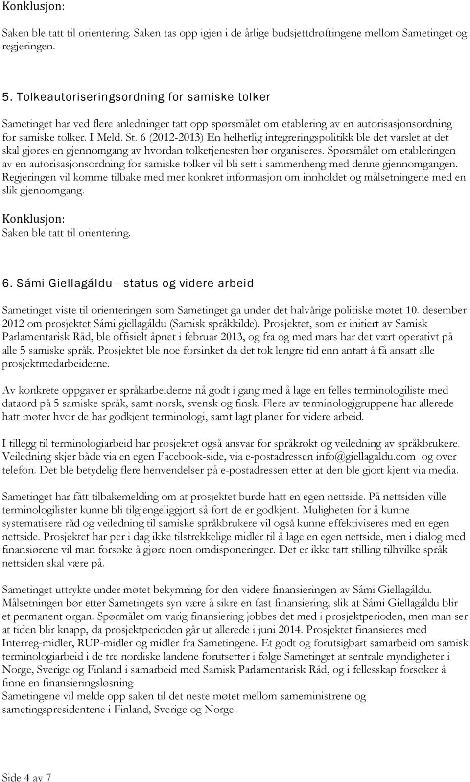 6 (2012-2013) En helhetlig integreringspolitikk ble det varslet at det skal gjøres en gjennomgang av hvordan tolketjenesten bør organiseres.