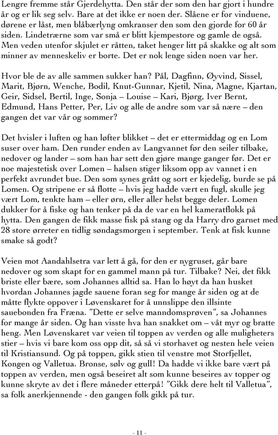 Men veden utenfor skjulet er råtten, taket henger litt på skakke og alt som minner av menneskeliv er borte. Det er nok lenge siden noen var her. Hvor ble de av alle sammen sukker han?