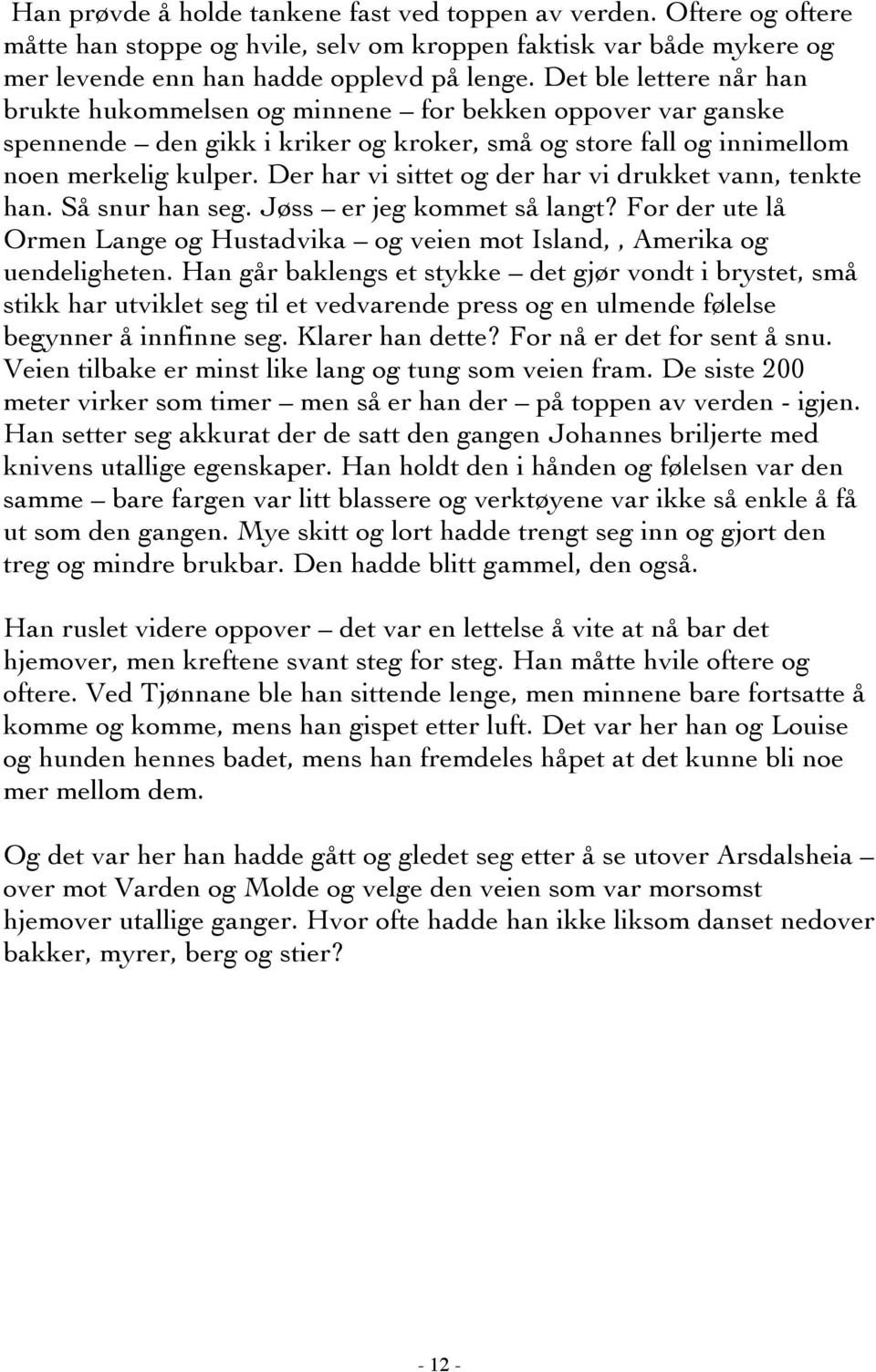 Der har vi sittet og der har vi drukket vann, tenkte han. Så snur han seg. Jøss er jeg kommet så langt? For der ute lå Ormen Lange og Hustadvika og veien mot Island,, Amerika og uendeligheten.