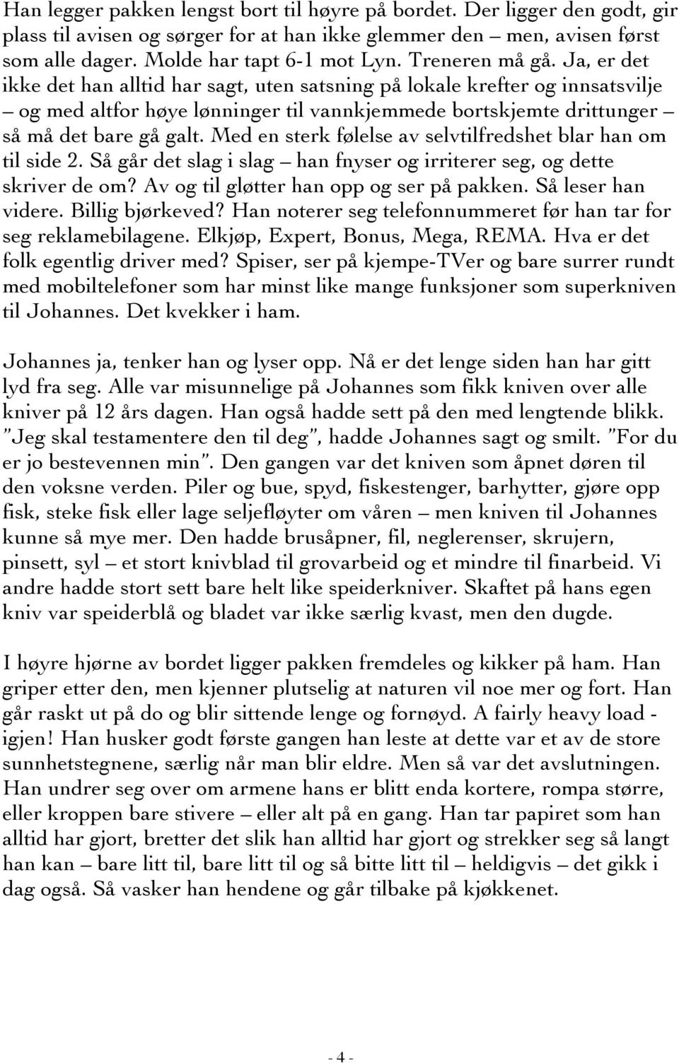 Med en sterk følelse av selvtilfredshet blar han om til side 2. Så går det slag i slag han fnyser og irriterer seg, og dette skriver de om? Av og til gløtter han opp og ser på pakken.