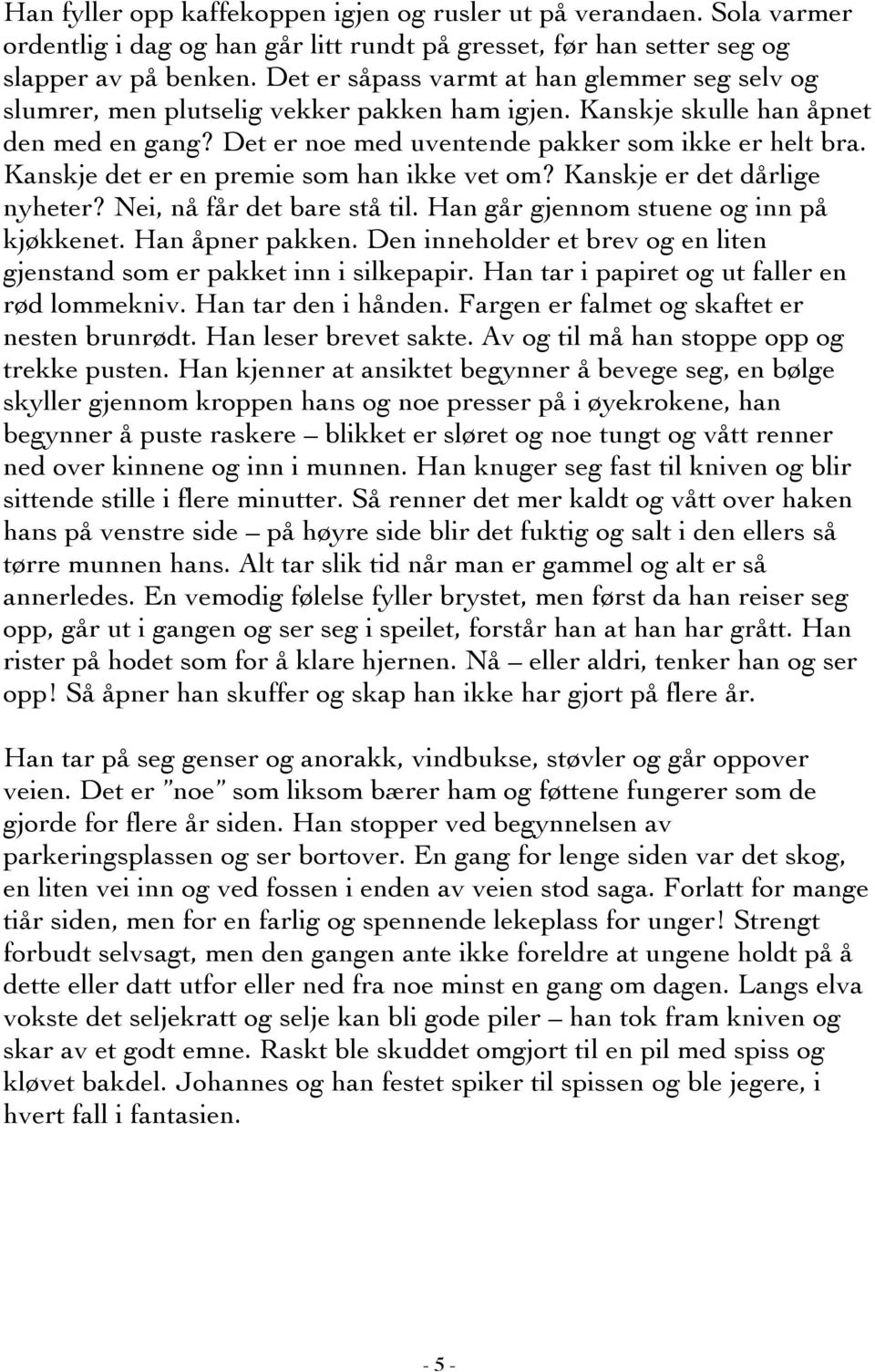 Kanskje det er en premie som han ikke vet om? Kanskje er det dårlige nyheter? Nei, nå får det bare stå til. Han går gjennom stuene og inn på kjøkkenet. Han åpner pakken.