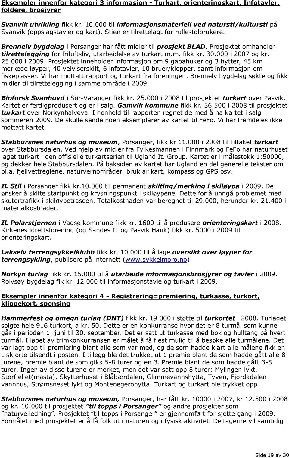 Prosjektet omhandler tilrettelegging for friluftsliv, utarbeidelse av turkart m.m. fikk kr. 30.000 i 2007 og kr. 25.000 i 2009.