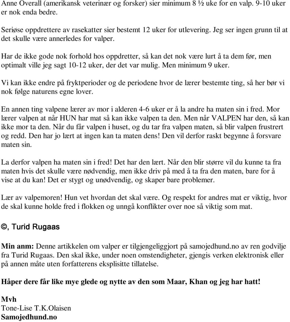 Har de ikke gode nok forhold hos oppdretter, så kan det nok være lurt å ta dem før, men optimalt ville jeg sagt 10-12 uker, der det var mulig. Men minimum 9 uker.