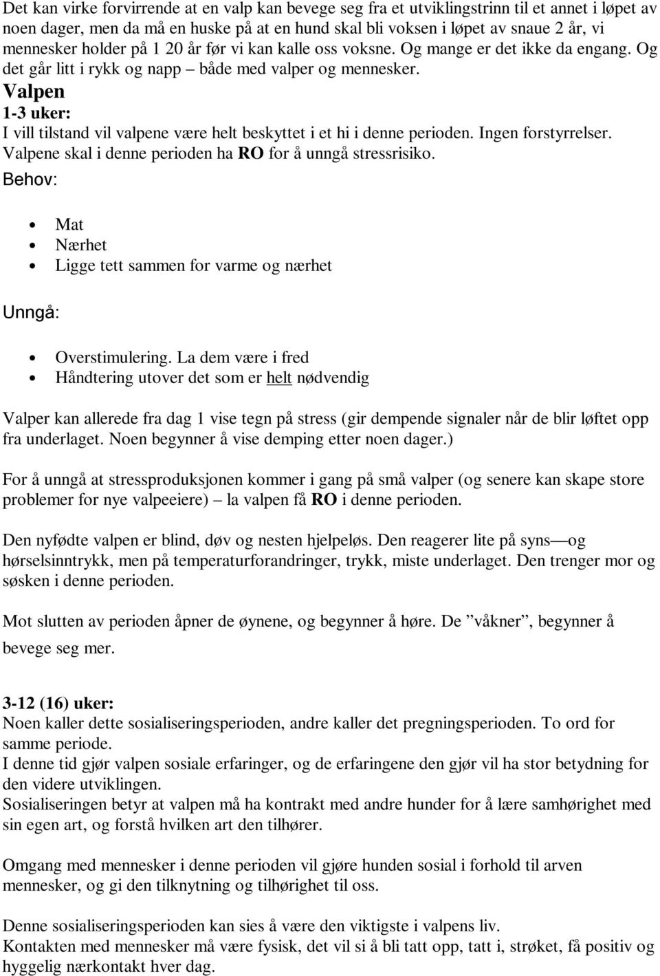 Valpen 1-3 uker: I vill tilstand vil valpene være helt beskyttet i et hi i denne perioden. Ingen forstyrrelser. Valpene skal i denne perioden ha RO for å unngå stressrisiko.