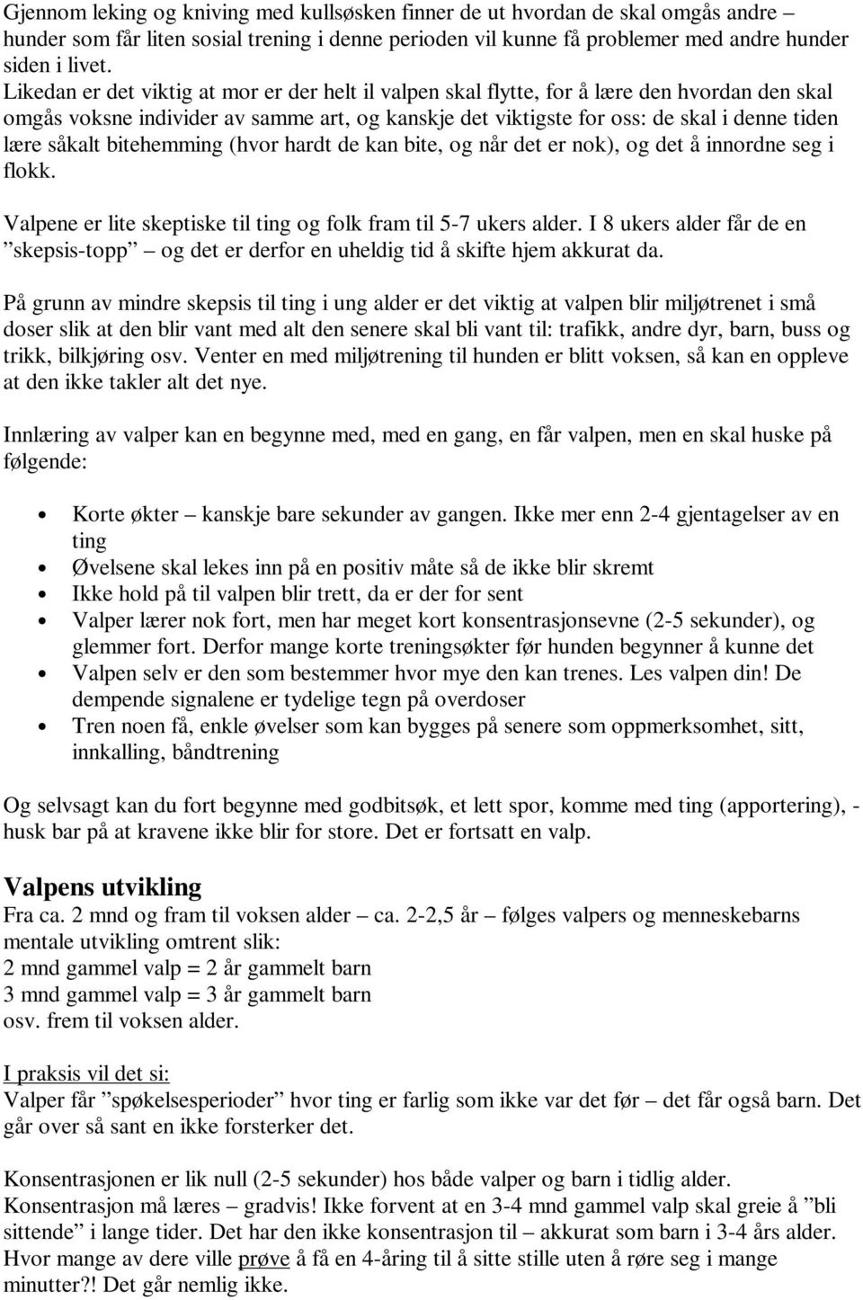 såkalt bitehemming (hvor hardt de kan bite, og når det er nok), og det å innordne seg i flokk. Valpene er lite skeptiske til ting og folk fram til 5-7 ukers alder.