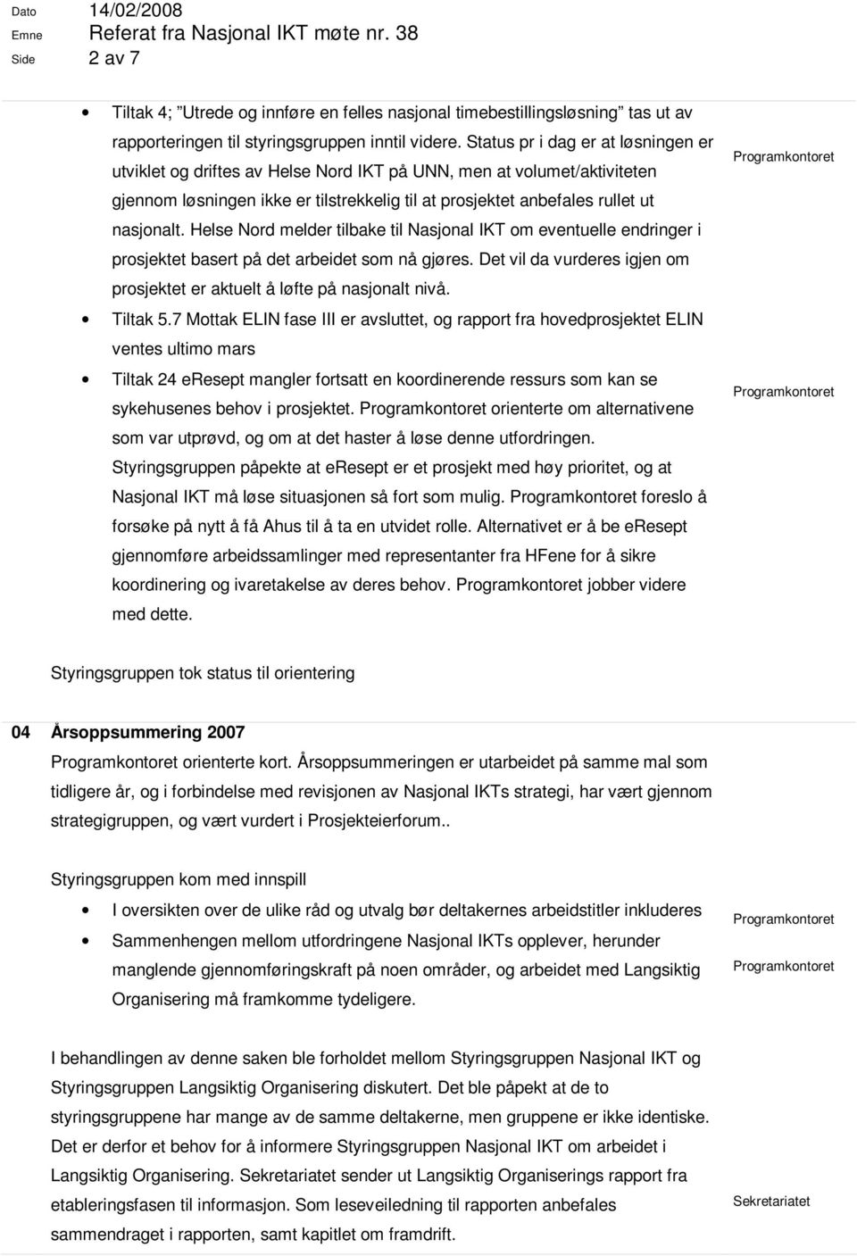 Helse Nord melder tilbake til Nasjonal IKT om eventuelle endringer i prosjektet basert på det arbeidet som nå gjøres. Det vil da vurderes igjen om prosjektet er aktuelt å løfte på nasjonalt nivå.