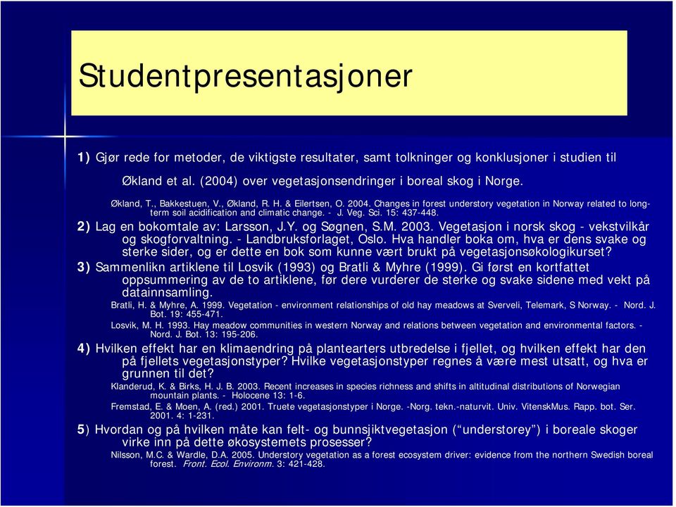 2) Lag en bokomtale av: Larsson, J.Y. og Søgnen, S.M. 2003. Vegetasjon i norsk skog - vekstvilkår og skogforvaltning. - Landbruksforlaget, Oslo.