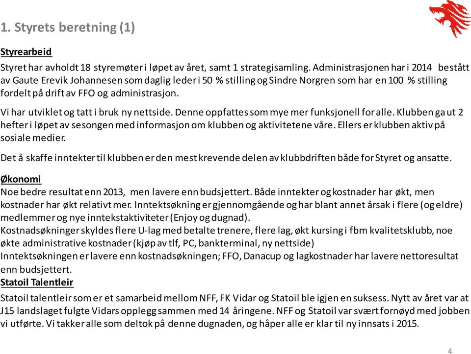 Vi har utviklet og tatt i bruk ny nettside. Denne oppfattes som mye mer funksjonell for alle. Klubben ga ut 2 hefter i løpet av sesongen med informasjon om klubben og aktivitetene våre.