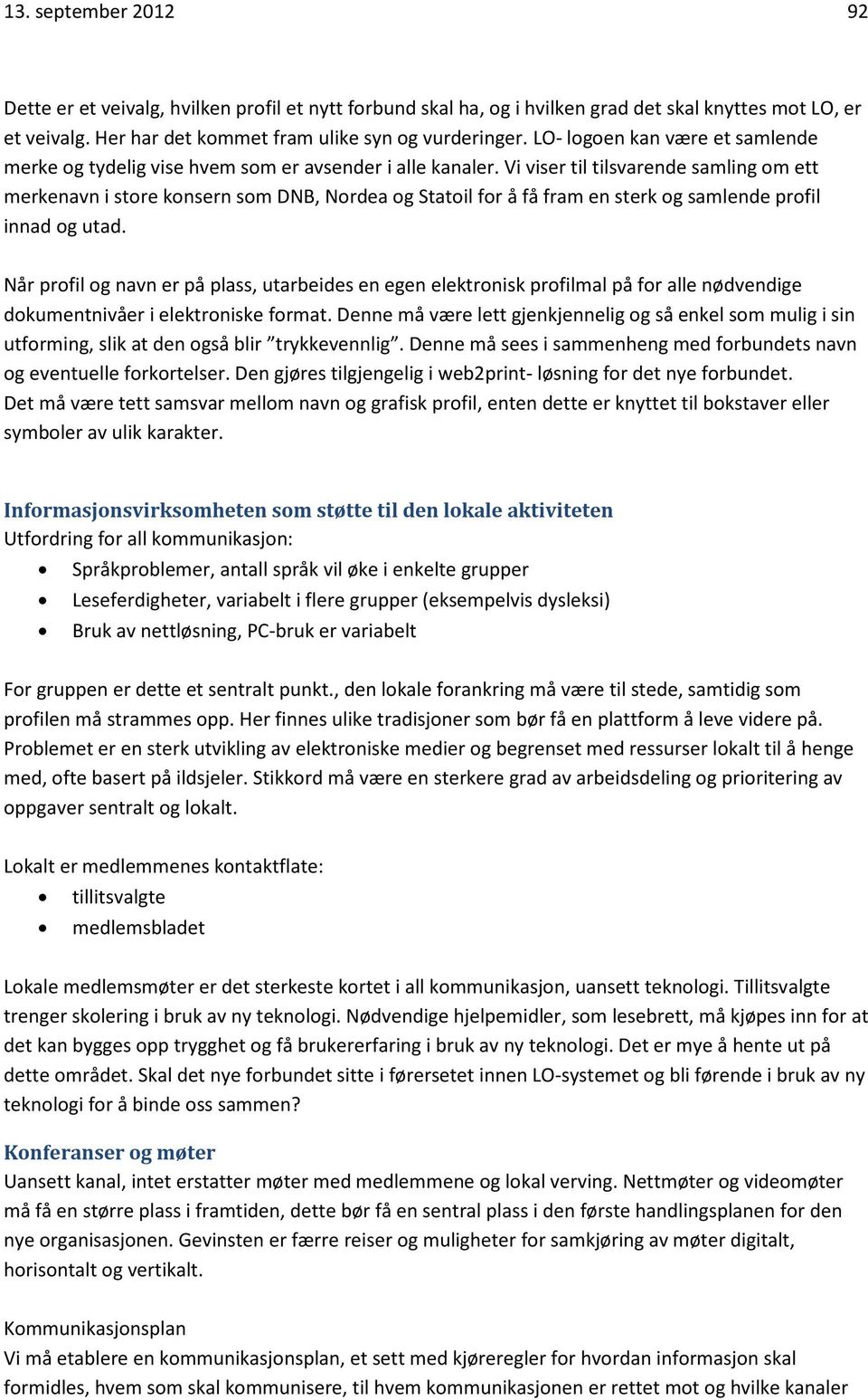 Vi viser til tilsvarende samling om ett merkenavn i store konsern som DNB, Nordea og Statoil for å få fram en sterk og samlende profil innad og utad.