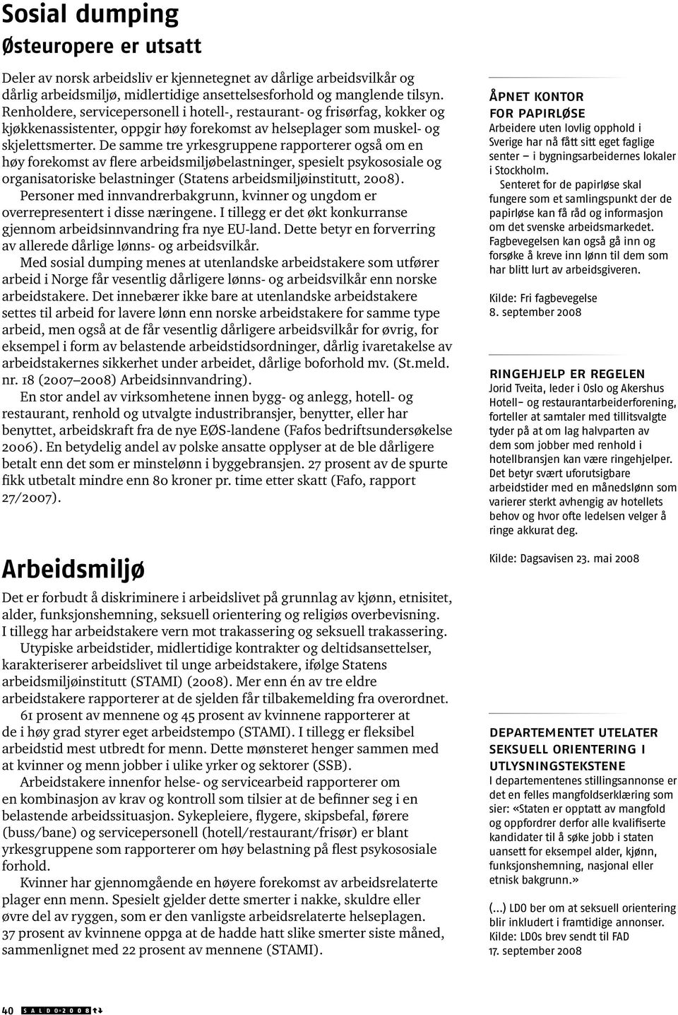 De samme tre yrkesgruppene rapporterer også om en høy forekomst av flere arbeidsmiljøbelastninger, spesielt psykososiale og organisatoriske belastninger (Statens arbeidsmiljøinstitutt, 2008).