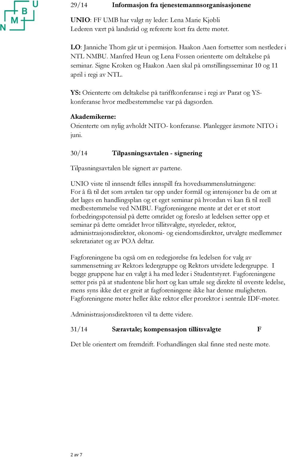 YS: Orienterte om deltakelse på tariffkonferanse i regi av Parat og YSkonferanse hvor medbestemmelse var på dagsorden. Akademikerne: Orienterte om nylig avholdt NITO- konferanse.