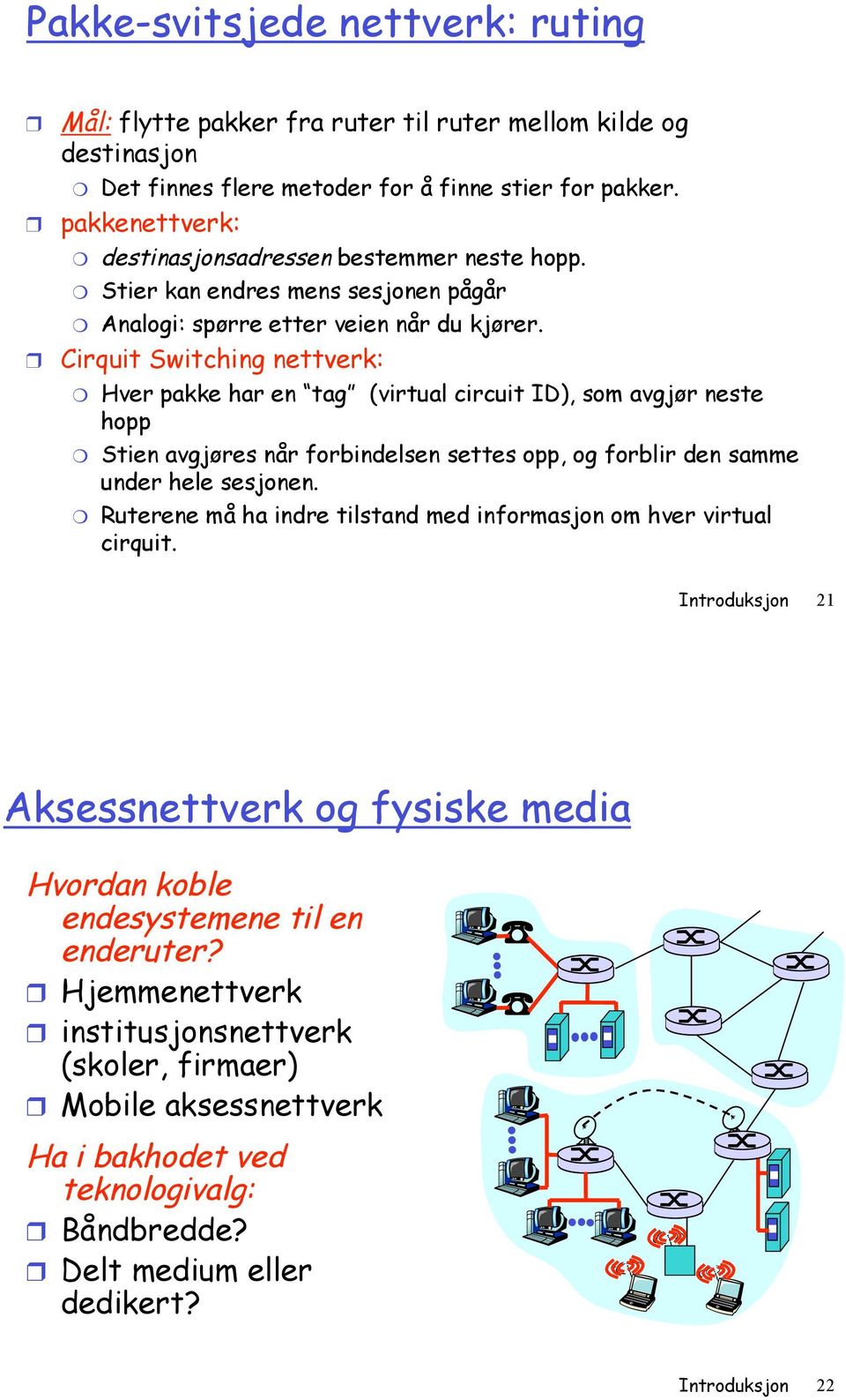 ! Cirquit Switching : " Hver pakke har en tag (virtual circuit ID), som avgjør neste hopp " Stien avgjøres når forbindelsen settes opp, og forblir den samme under hele sesjonen.