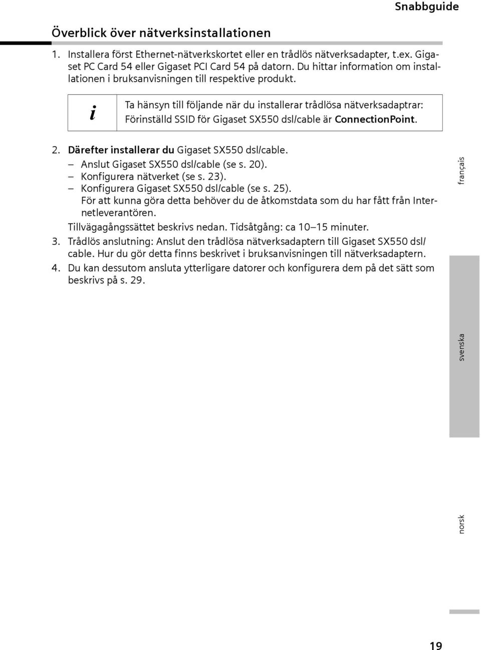 i Ta hänsyn till följande när du installerar trådlösa nätverksadaptrar: Förinställd SSID för Gigaset SX550 dsl/cable är ConnectionPoint. 2. Därefter installerar du Gigaset SX550 dsl/cable.