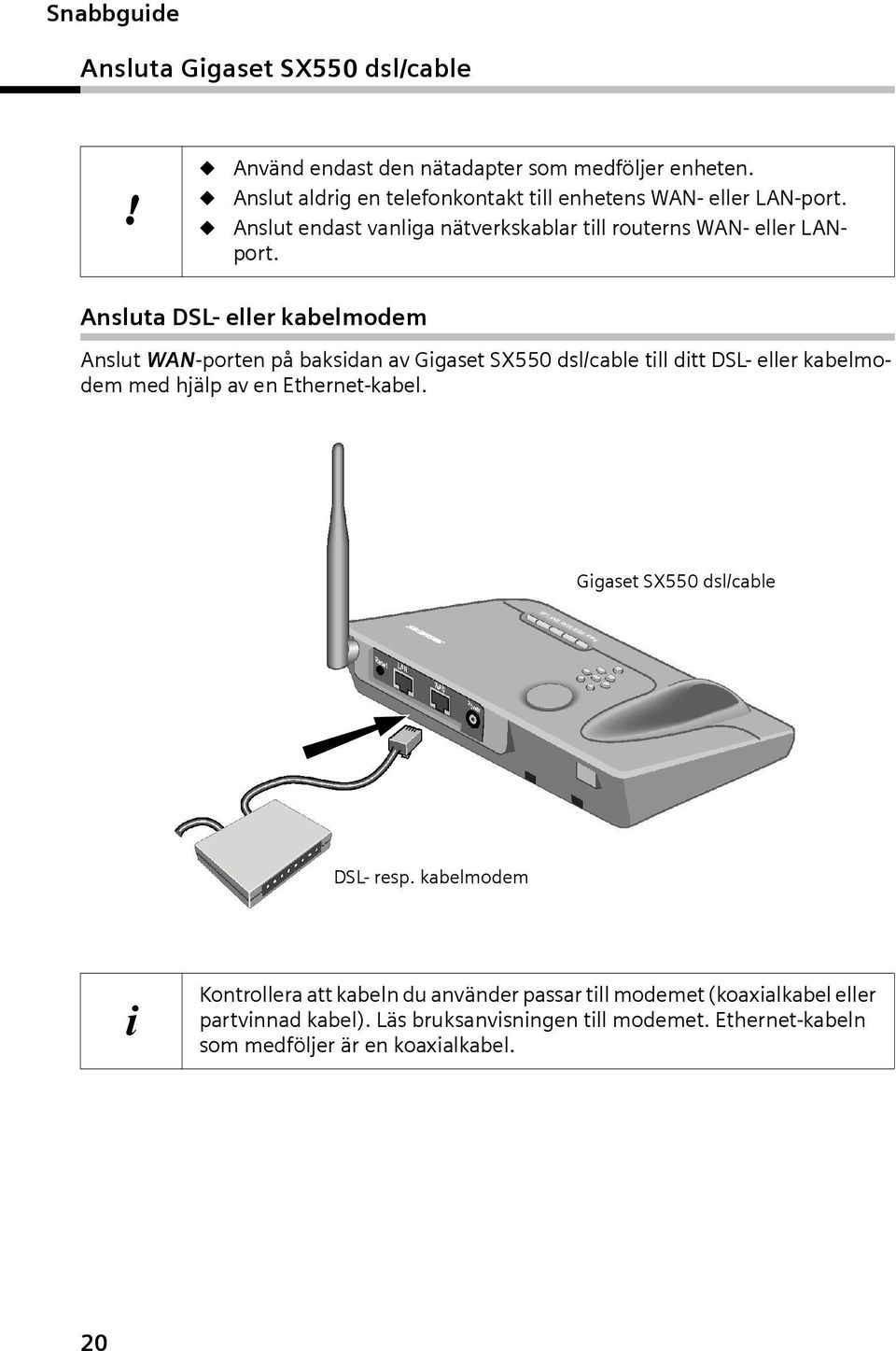 Ansluta DSL- eller kabelmodem Anslut WAN-porten på baksidan av Gigaset SX550 dsl/cable till ditt DSL- eller kabelmodem med hjälp av en Ethernet-kabel.