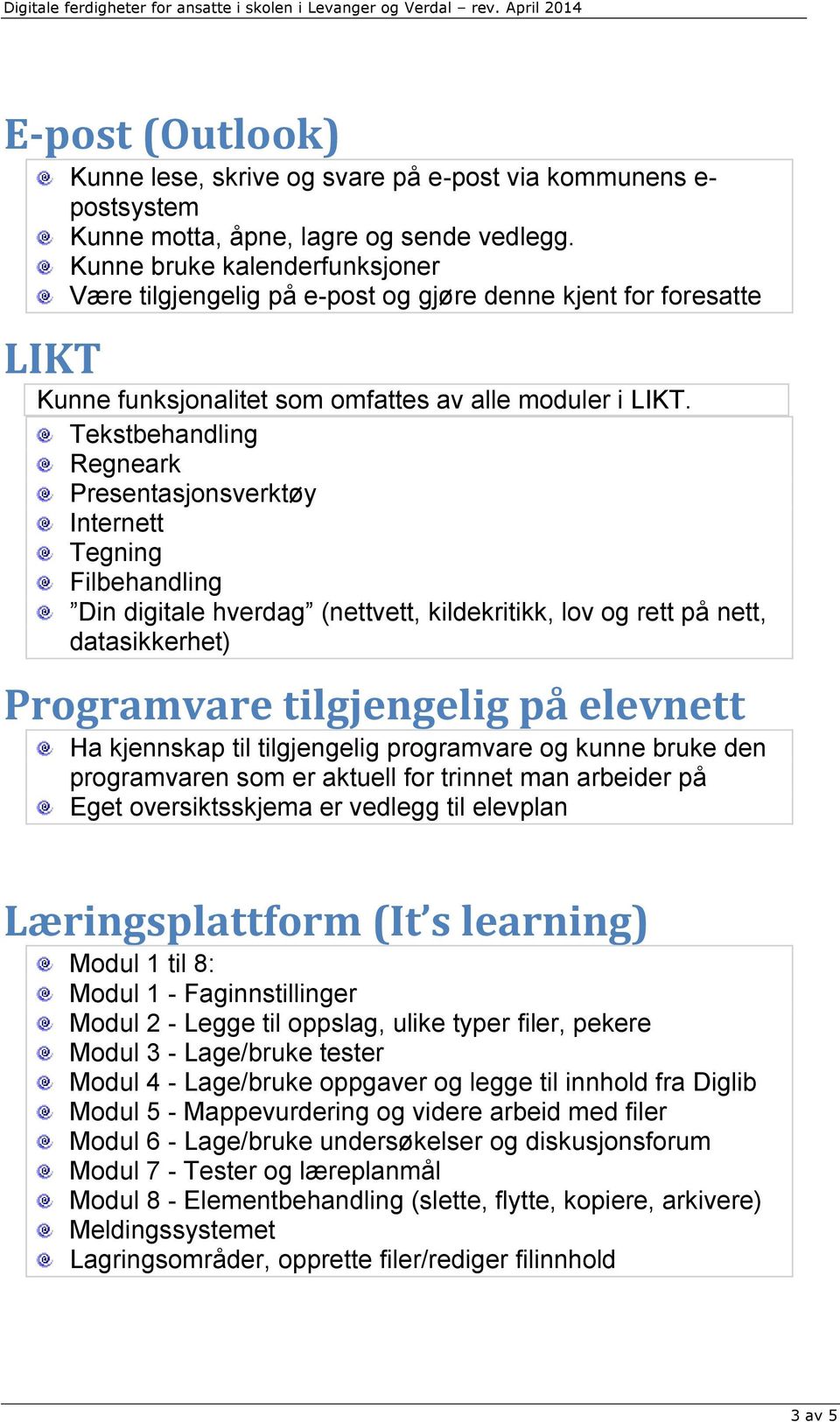 Tekstbehandling Regneark Presentasjonsverktøy Internett Tegning Filbehandling Din digitale hverdag (nettvett, kildekritikk, lov og rett på nett, datasikkerhet) Programvare tilgjengelig på elevnett Ha