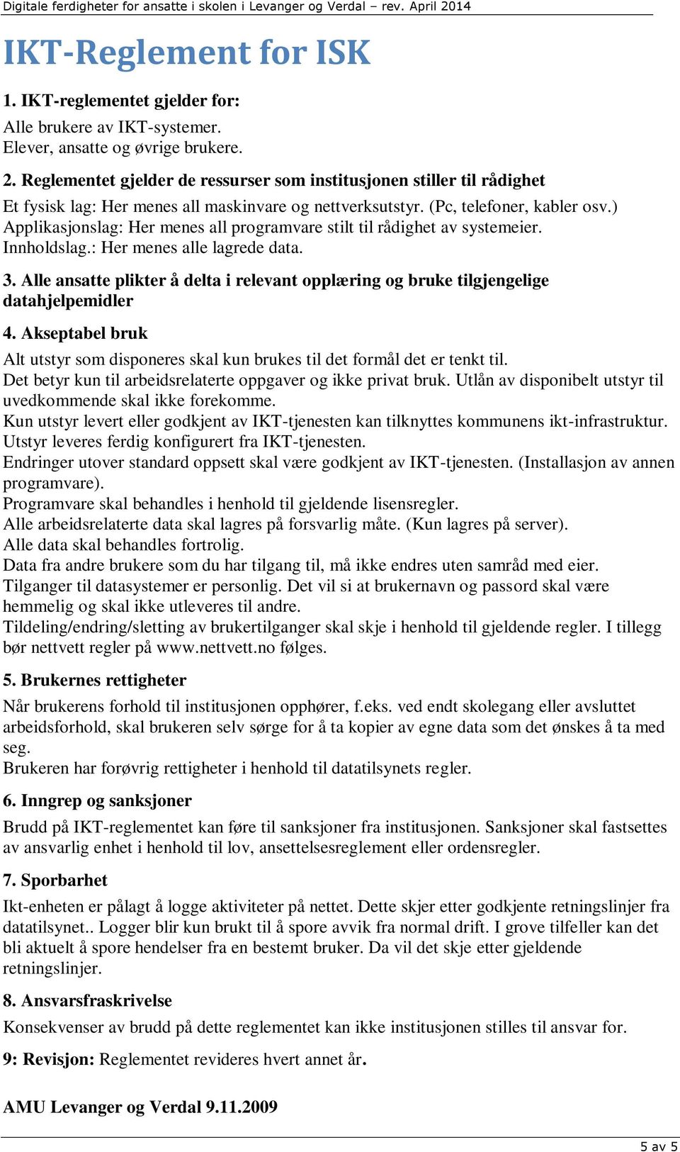 ) Applikasjonslag: Her menes all programvare stilt til rådighet av systemeier. Innholdslag.: Her menes alle lagrede data. 3.