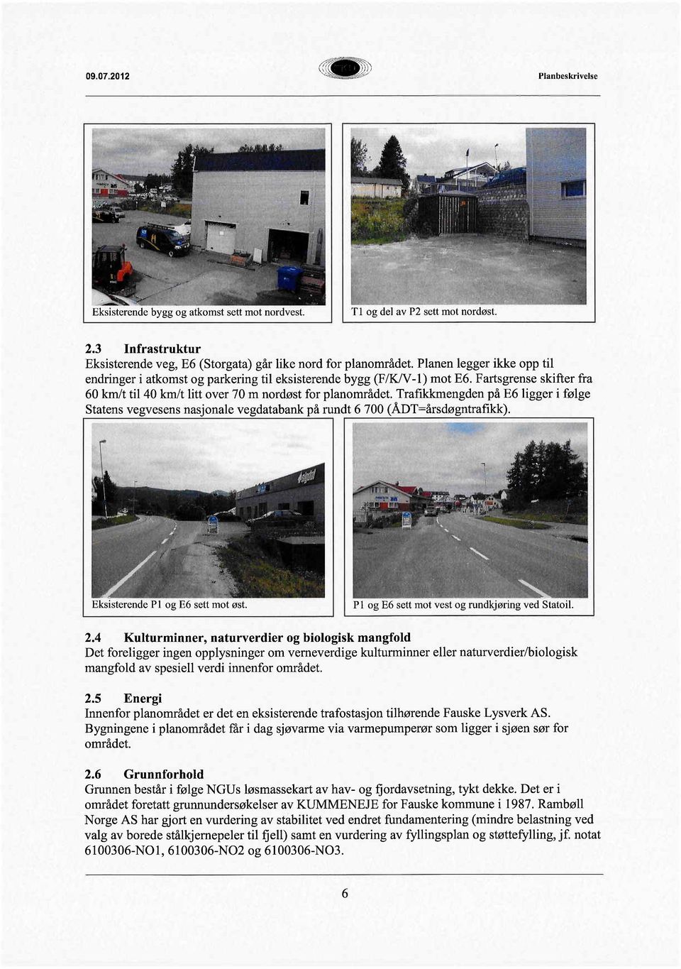 Fartsgrense skifter fra 60 kmlt til 40 kmt litt over 70 m nordøst for planområdet. Trafikkengden på E6 ligger i følge Statens vegvesens nasjonale vegdatabank på rundt 6 700 (ÁDT=årsdøgntrafikk).