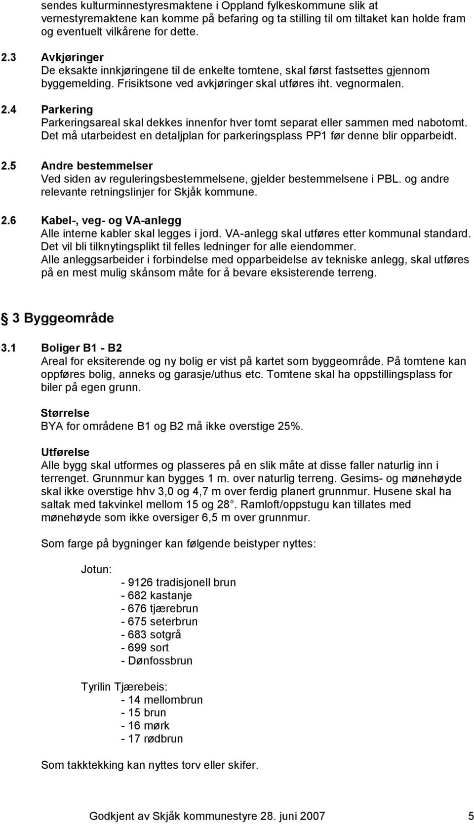 4 Parkering Parkeringsareal skal dekkes innenfor hver tomt separat eller sammen med nabotomt. Det må utarbeidest en detaljplan for parkeringsplass PP1 før denne blir opparbeidt. 2.