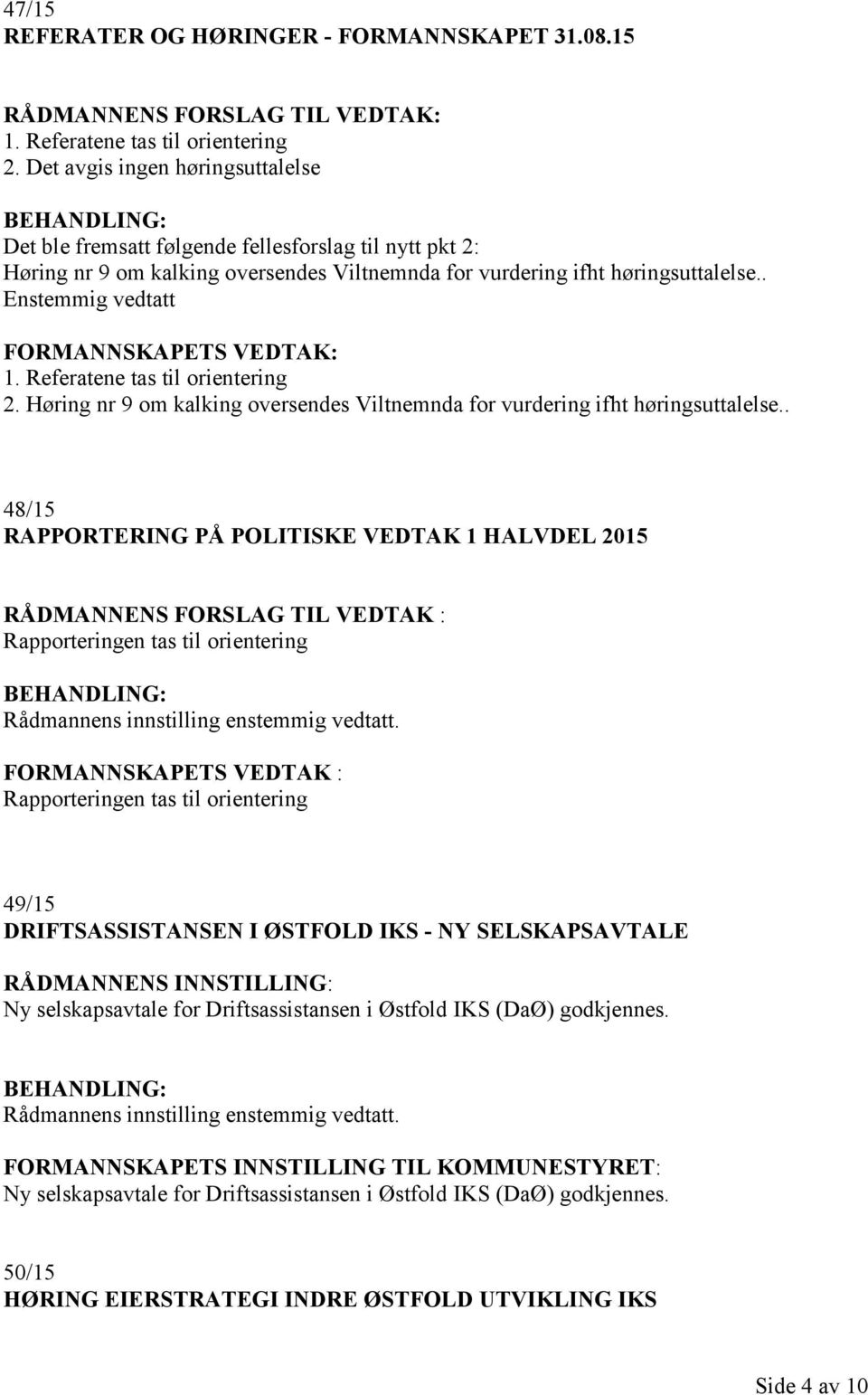 . Enstemmig vedtatt FORMANNSKAPETS VEDTAK: 1. Referatene tas til orientering 2. Høring nr 9 om kalking oversendes Viltnemnda for vurdering ifht høringsuttalelse.