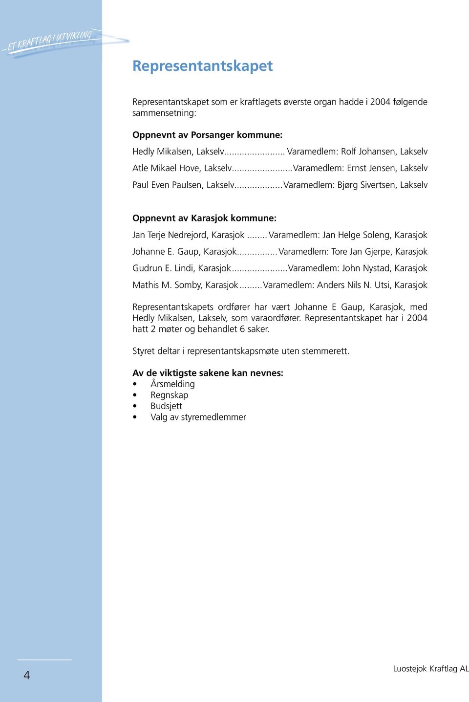 ..Varamedlem: Bjørg Sivertsen, Lakselv Oppnevnt av Karasjok kommune: Jan Terje Nedrejord, Karasjok... Varamedlem: Jan Helge Soleng, Karasjok Johanne E. Gaup, Karasjok.