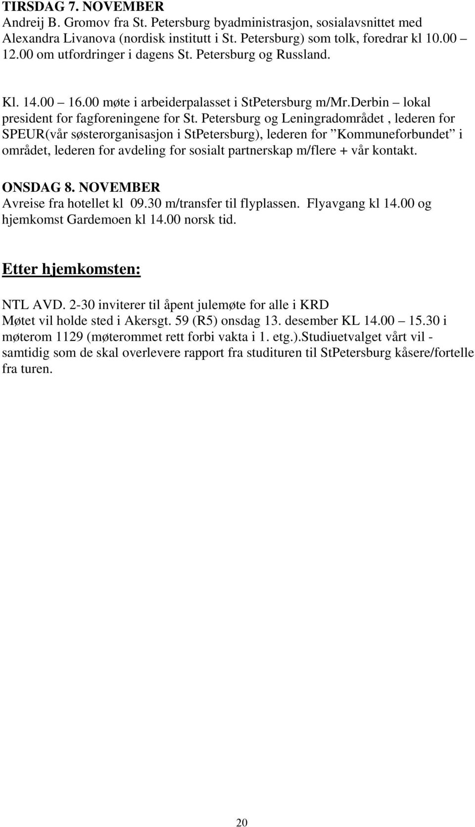 Petersburg og Leningradområdet, lederen for SPEUR(vår søsterorganisasjon i StPetersburg), lederen for Kommuneforbundet i området, lederen for avdeling for sosialt partnerskap m/flere + vår kontakt.