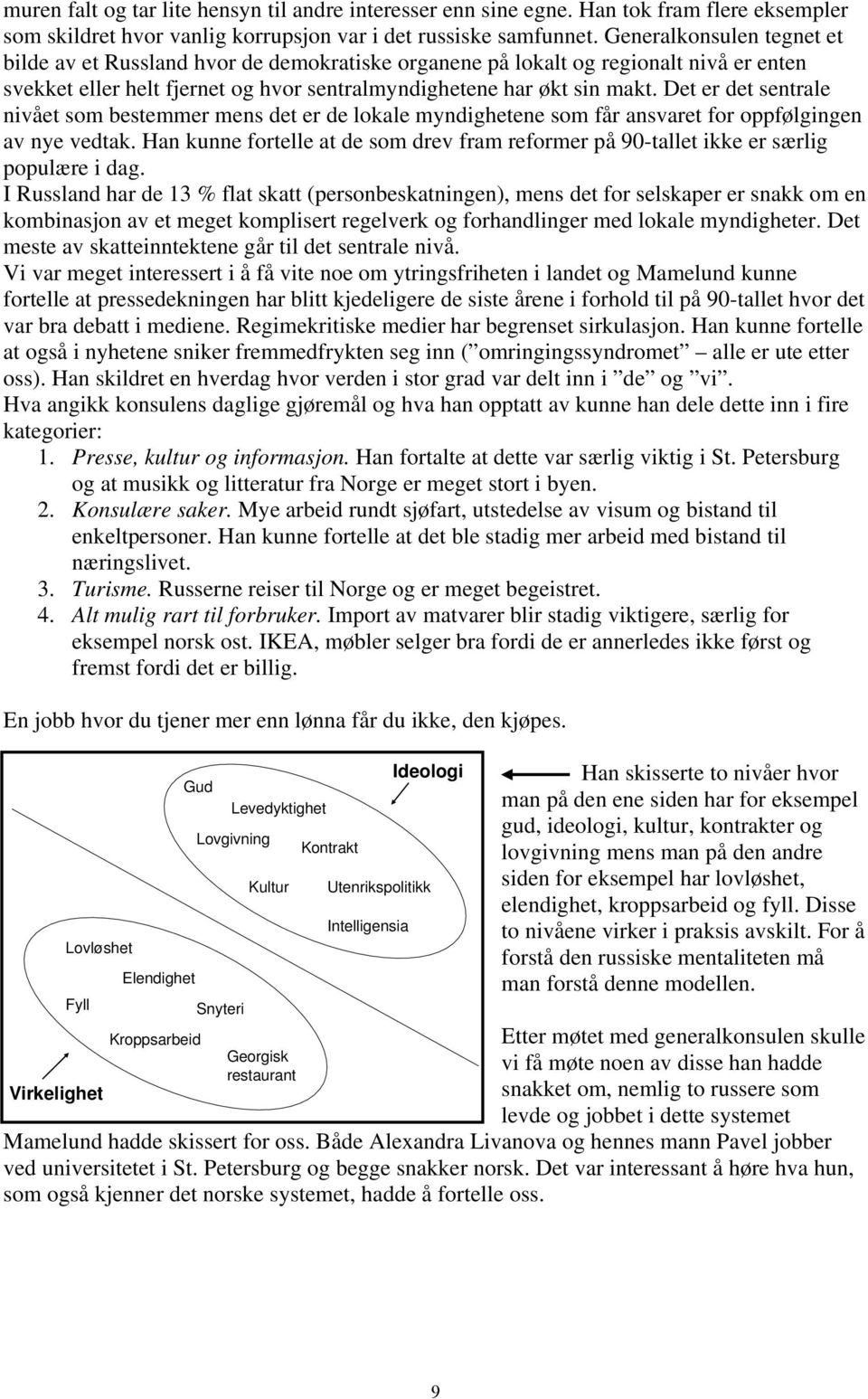 Det er det sentrale nivået som bestemmer mens det er de lokale myndighetene som får ansvaret for oppfølgingen av nye vedtak.