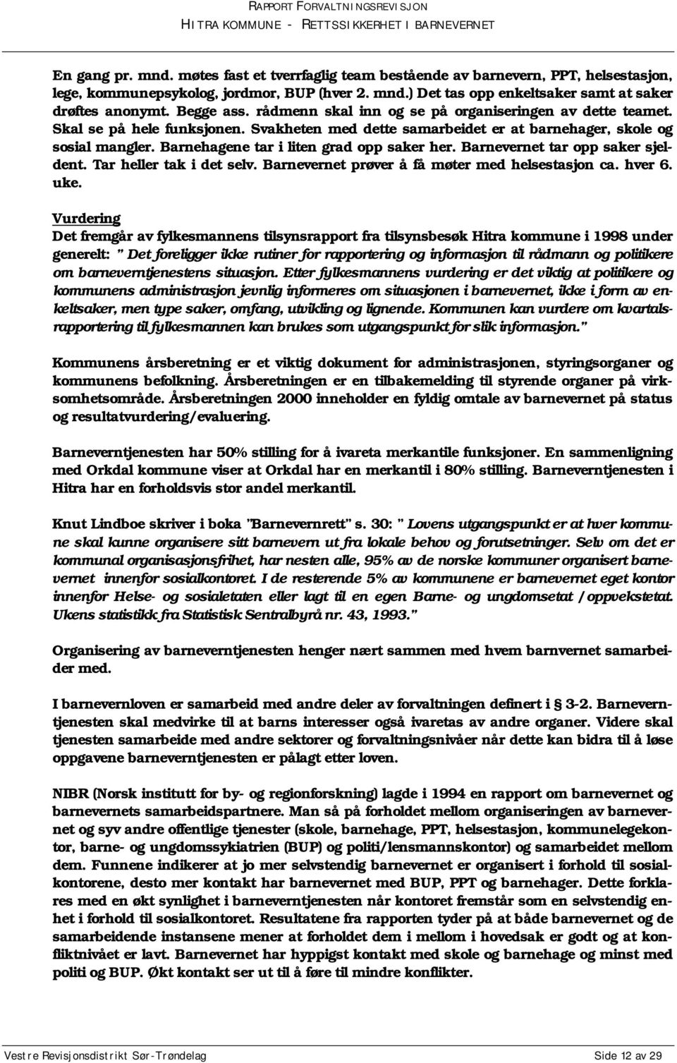 Barnehagene tar i liten grad opp saker her. Barnevernet tar opp saker sjeldent. Tar heller tak i det selv. Barnevernet prøver å få møter med helsestasjon ca. hver 6. uke.