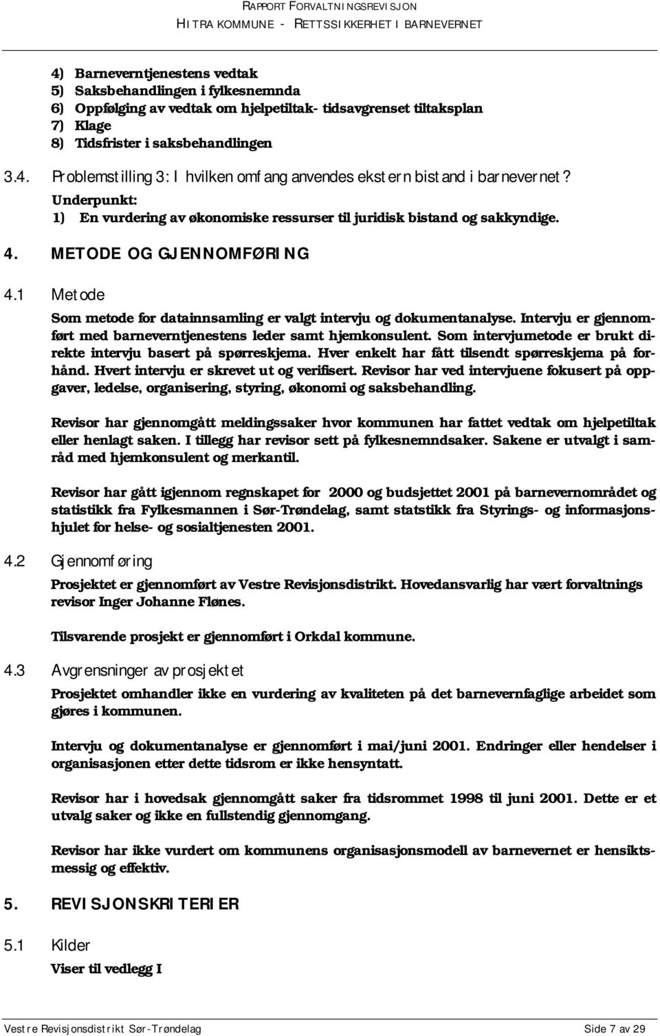 Intervju er gjennomført med barneverntjenestens leder samt hjemkonsulent. Som intervjumetode er brukt direkte intervju basert på spørreskjema. Hver enkelt har fått tilsendt spørreskjema på forhånd.