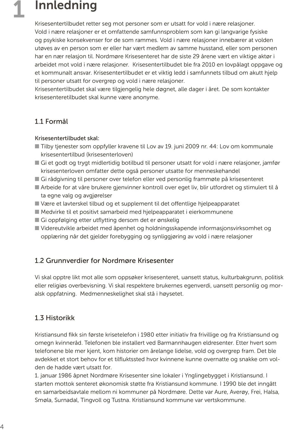 Vold i nære relasjoner innebærer at volden utøves av en person som er eller har vært medlem av samme husstand, eller som personen har en nær relasjon til.