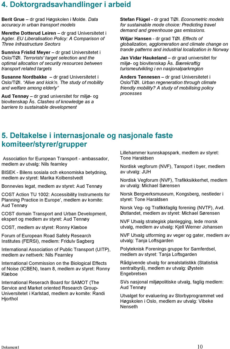 Terrorists' target selection and the optimal allocation of security resources between transport related targets Susanne Nordbakke dr grad Universitetet i Oslo/TØI. Alive and kick n.