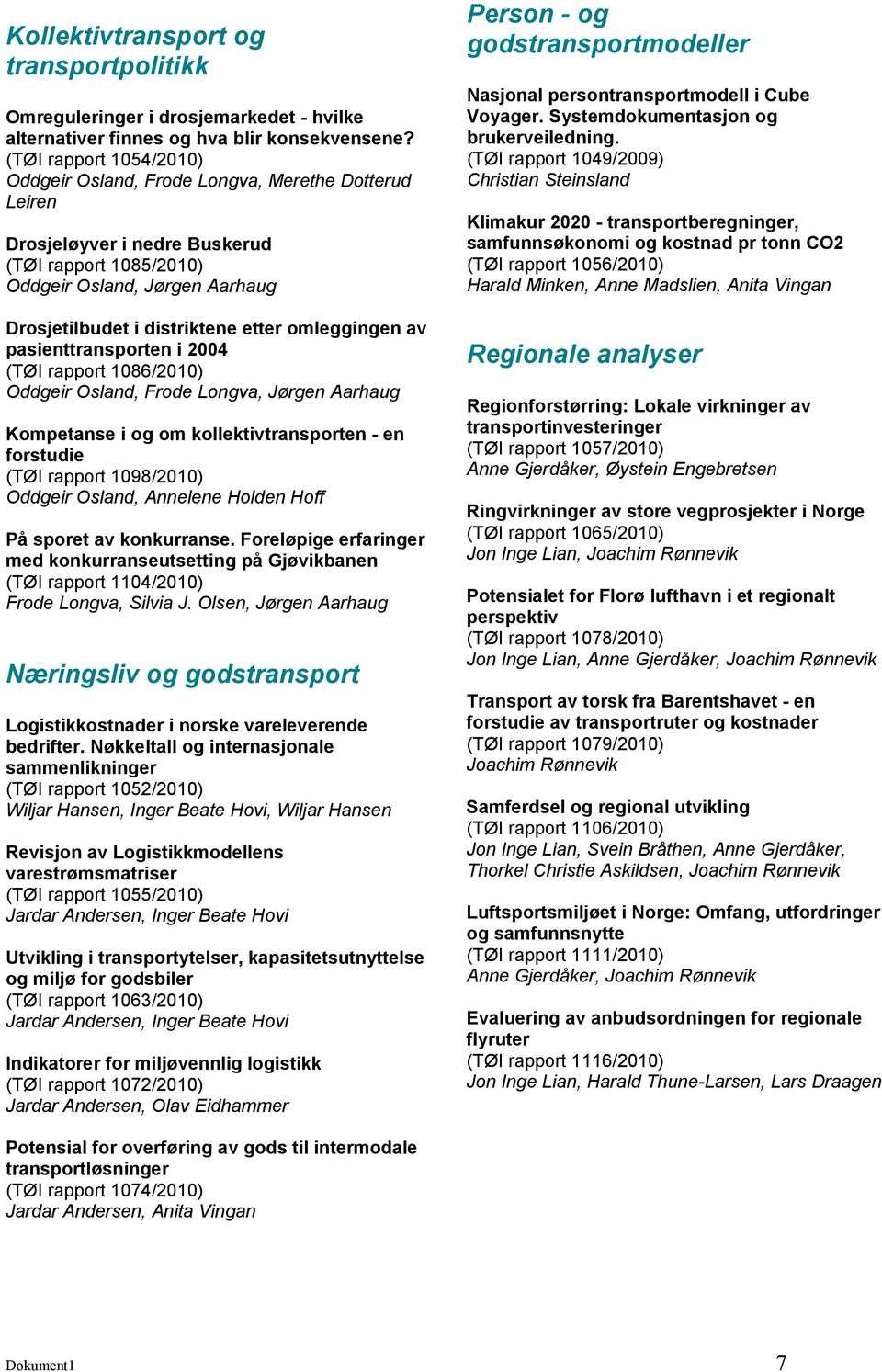 omleggingen av pasienttransporten i 2004 (TØI rapport 1086/2010) Oddgeir Osland, Frode Longva, Jørgen Aarhaug Kompetanse i og om kollektivtransporten - en forstudie (TØI rapport 1098/2010) Oddgeir